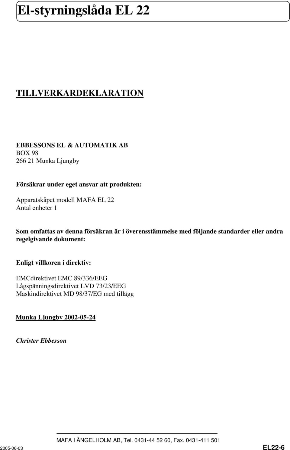 följande standarder eller andra regelgivande dokument: Enligt villkoren i direktiv: EMCdirektivet EMC 89/336/EEG