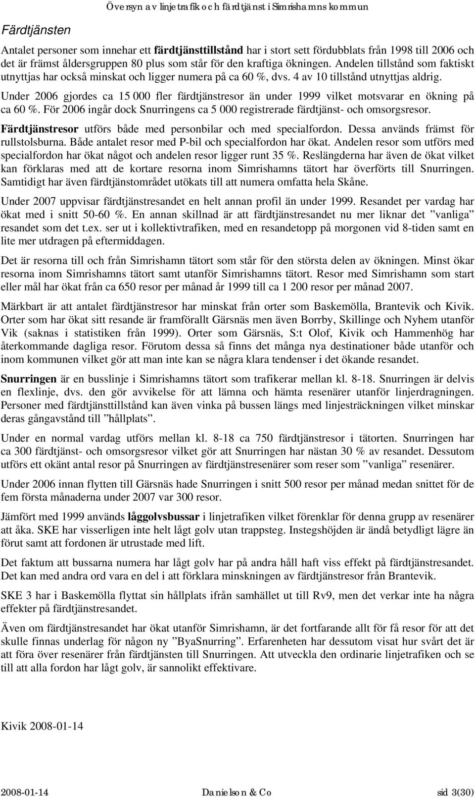 Under 2006 gjordes ca 15 000 fler färdtjänstresor än under 1999 vilket motsvarar en ökning på ca 60 %. För 2006 ingår dock Snurringens ca 5 000 registrerade färdtjänst- och omsorgsresor.