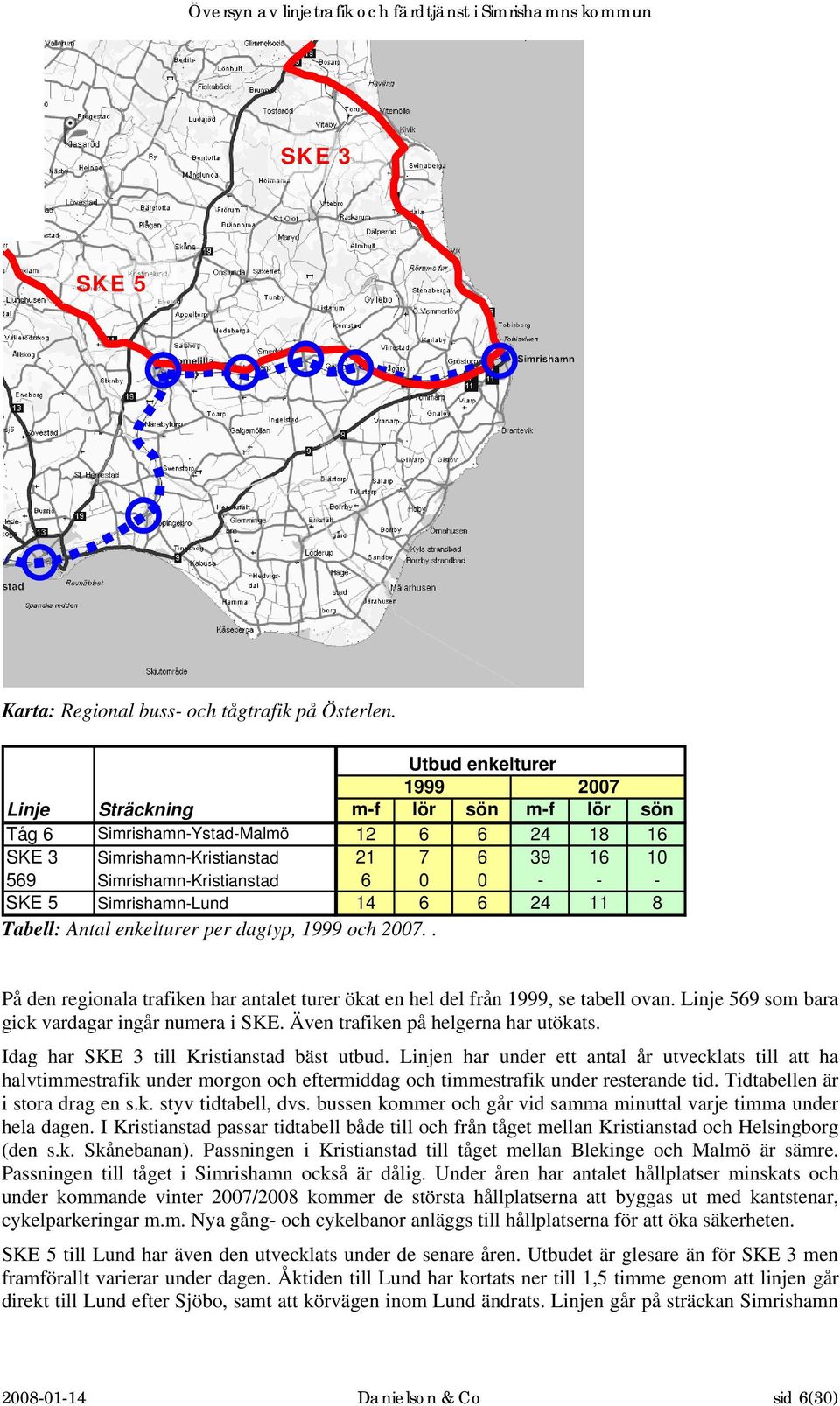 SKE 5 Simrishamn-Lund 14 6 6 24 11 8 Tabell: Antal enkelturer per dagtyp, 1999 och 2007.. På den regionala trafiken har antalet turer ökat en hel del från 1999, se tabell ovan.