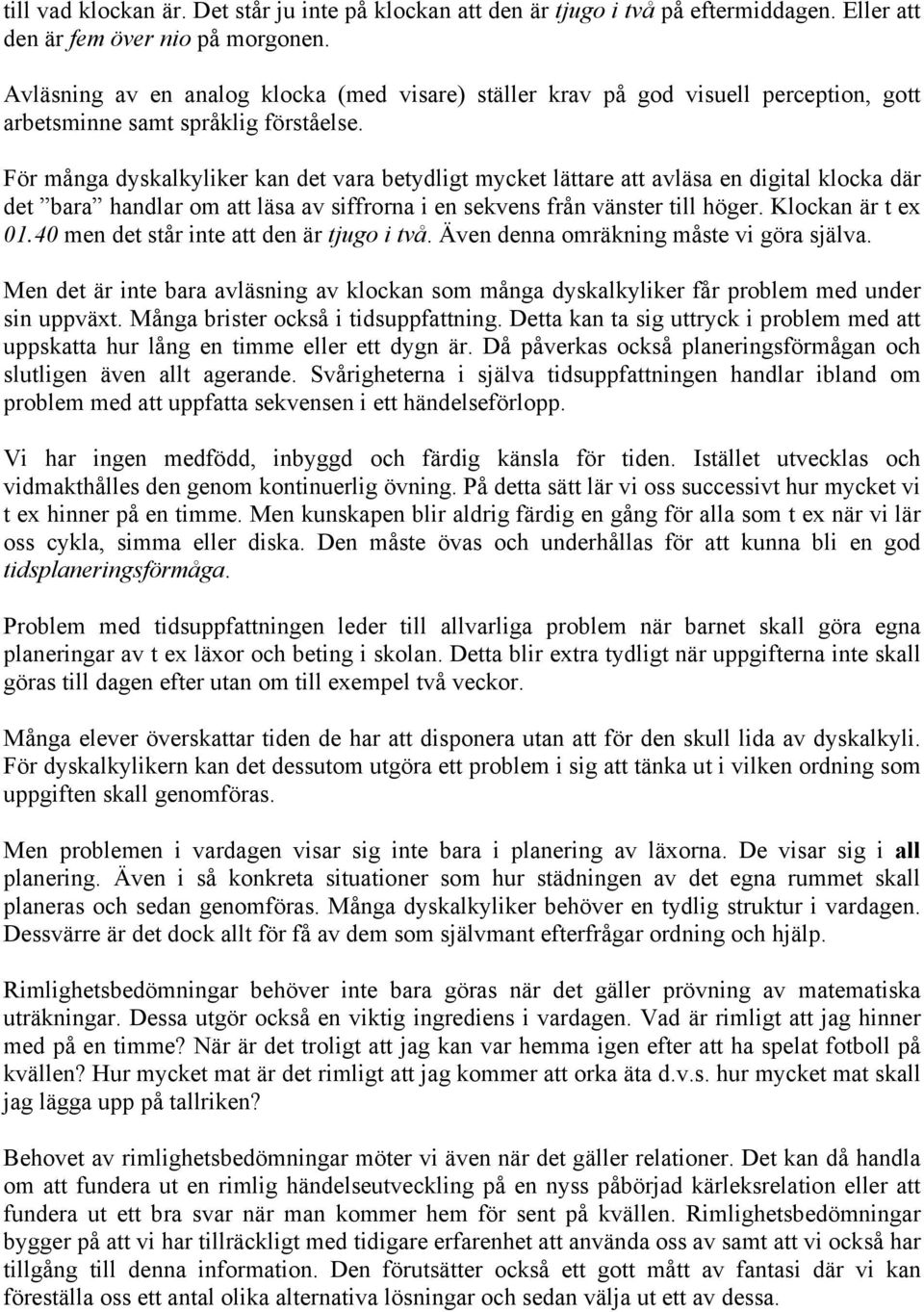 För många dyskalkyliker kan det vara betydligt mycket lättare att avläsa en digital klocka där det bara handlar om att läsa av siffrorna i en sekvens från vänster till höger. Klockan är t ex 01.