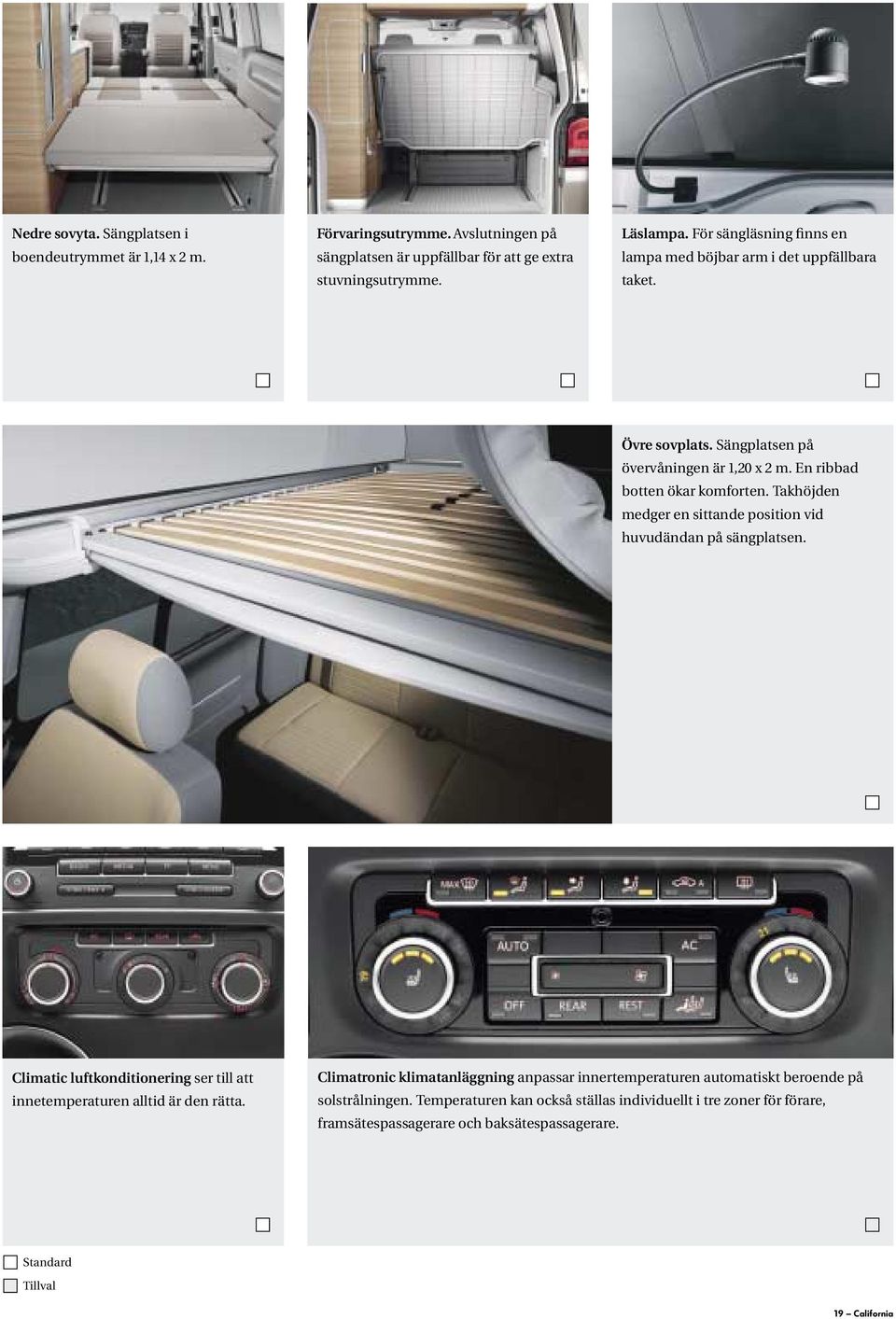 Takhöjden medger en sittande position vid huvudändan på sängplatsen. Climatic luftkonditionering ser till att innetemperaturen alltid är den rätta.