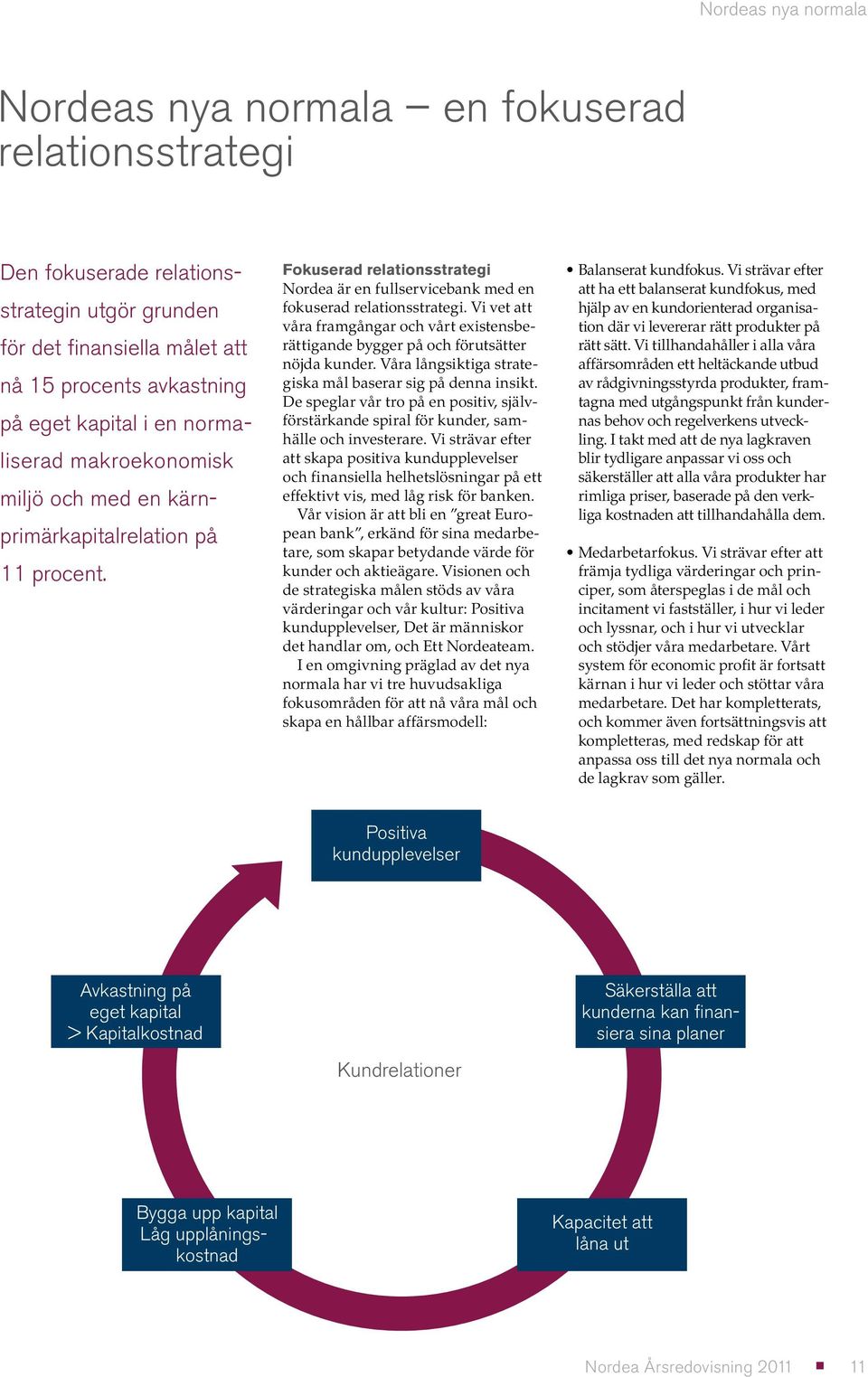 Vi vet att våra framgångar och vårt existensberättigande bygger på och förutsätter nöjda kunder. Våra långsiktiga strategiska mål baserar sig på denna insikt.