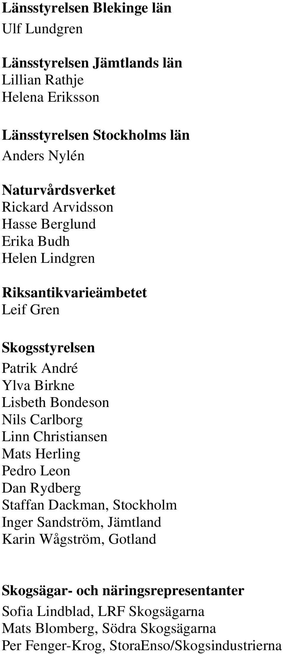 Lisbeth Bondeson Nils Carlborg Linn Christiansen Mats Herling Pedro Leon Dan Rydberg Staffan Dackman, Stockholm Inger Sandström, Jämtland Karin