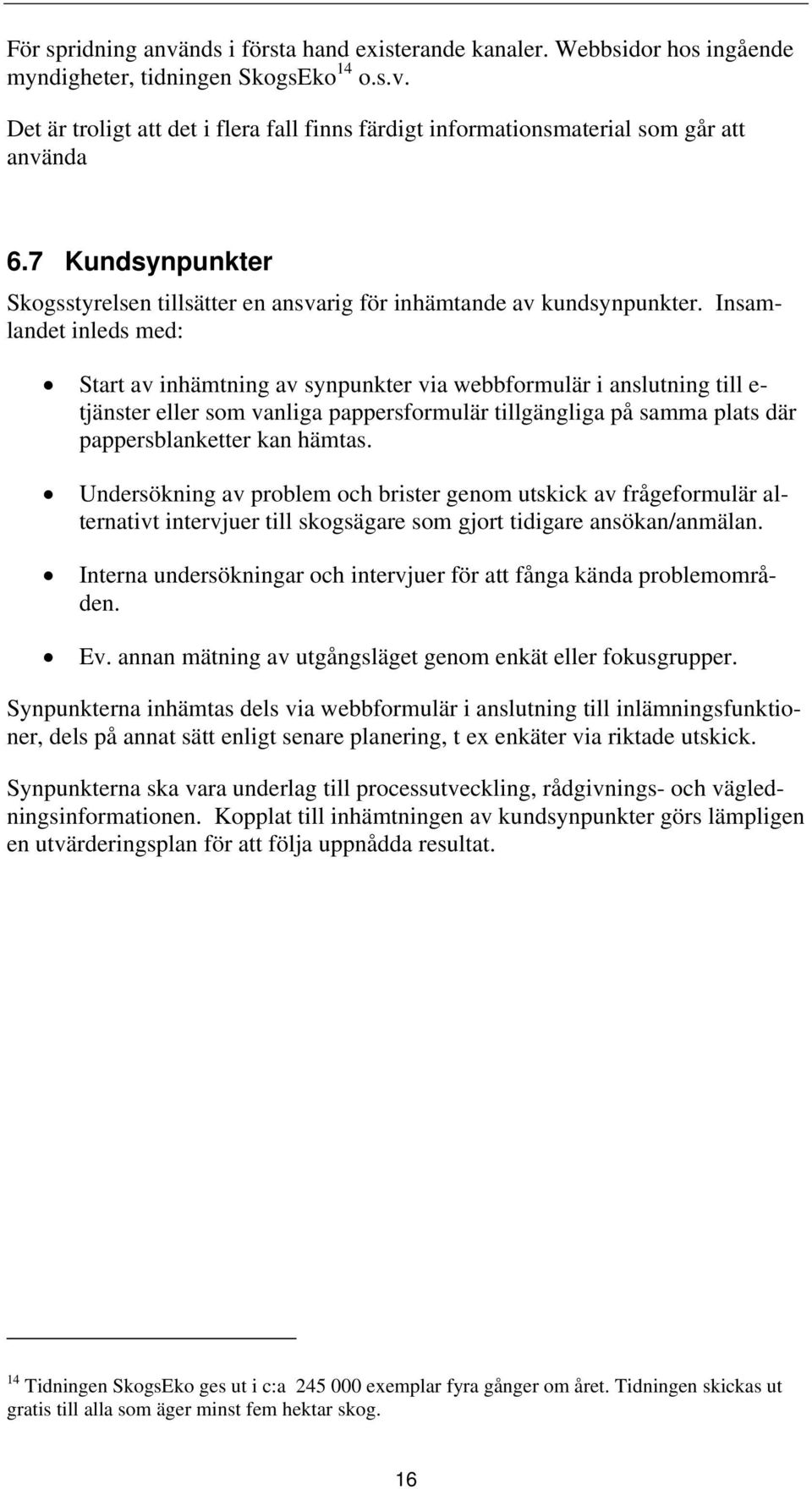 Insamlandet inleds med: Start av inhämtning av synpunkter via webbformulär i anslutning till e- tjänster eller som vanliga pappersformulär tillgängliga på samma plats där pappersblanketter kan hämtas.