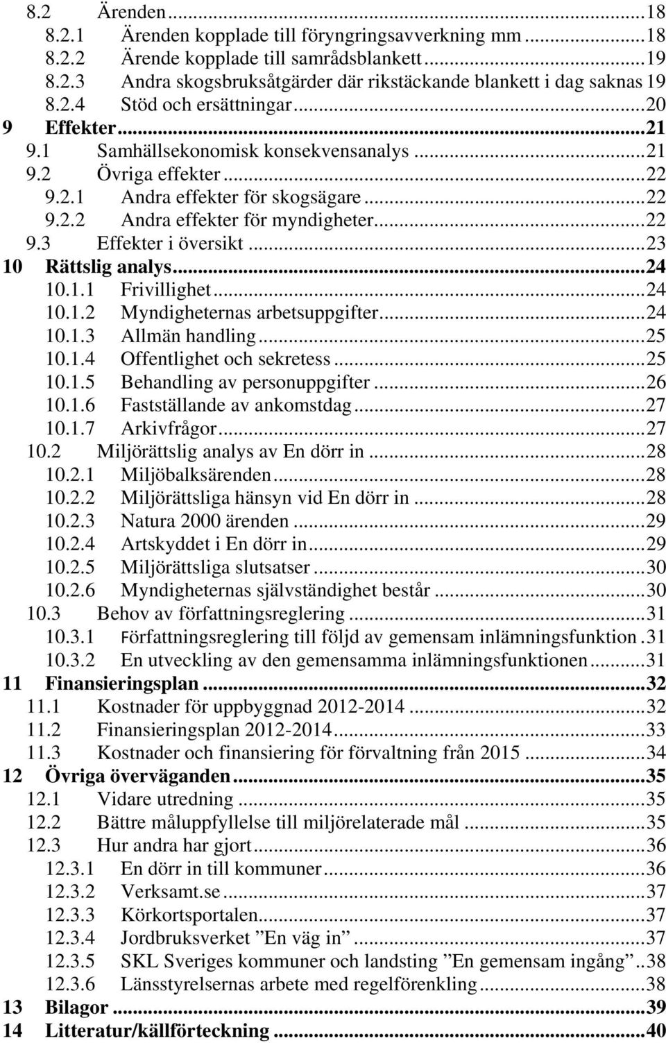 .. 22 9.3 Effekter i översikt... 23 10 Rättslig analys... 24 10.1.1 Frivillighet... 24 10.1.2 Myndigheternas arbetsuppgifter... 24 10.1.3 Allmän handling... 25 10.1.4 Offentlighet och sekretess.