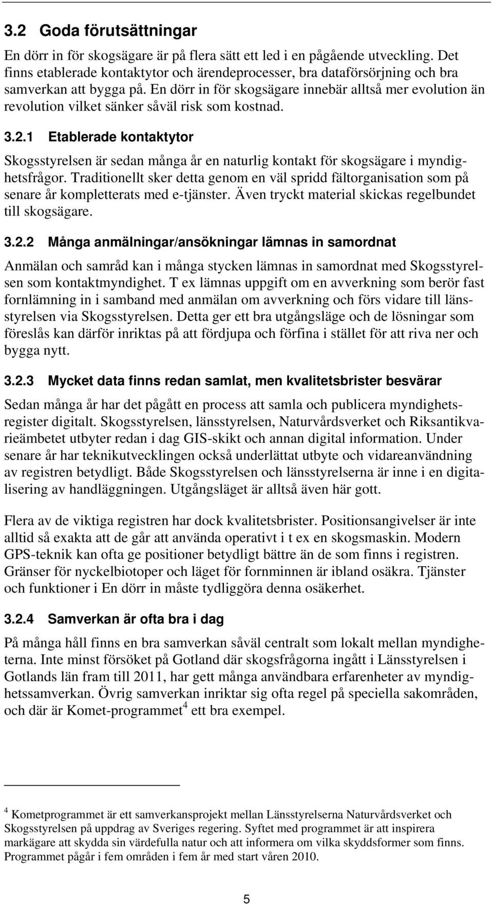 En dörr in för skogsägare innebär alltså mer evolution än revolution vilket sänker såväl risk som kostnad. 3.2.