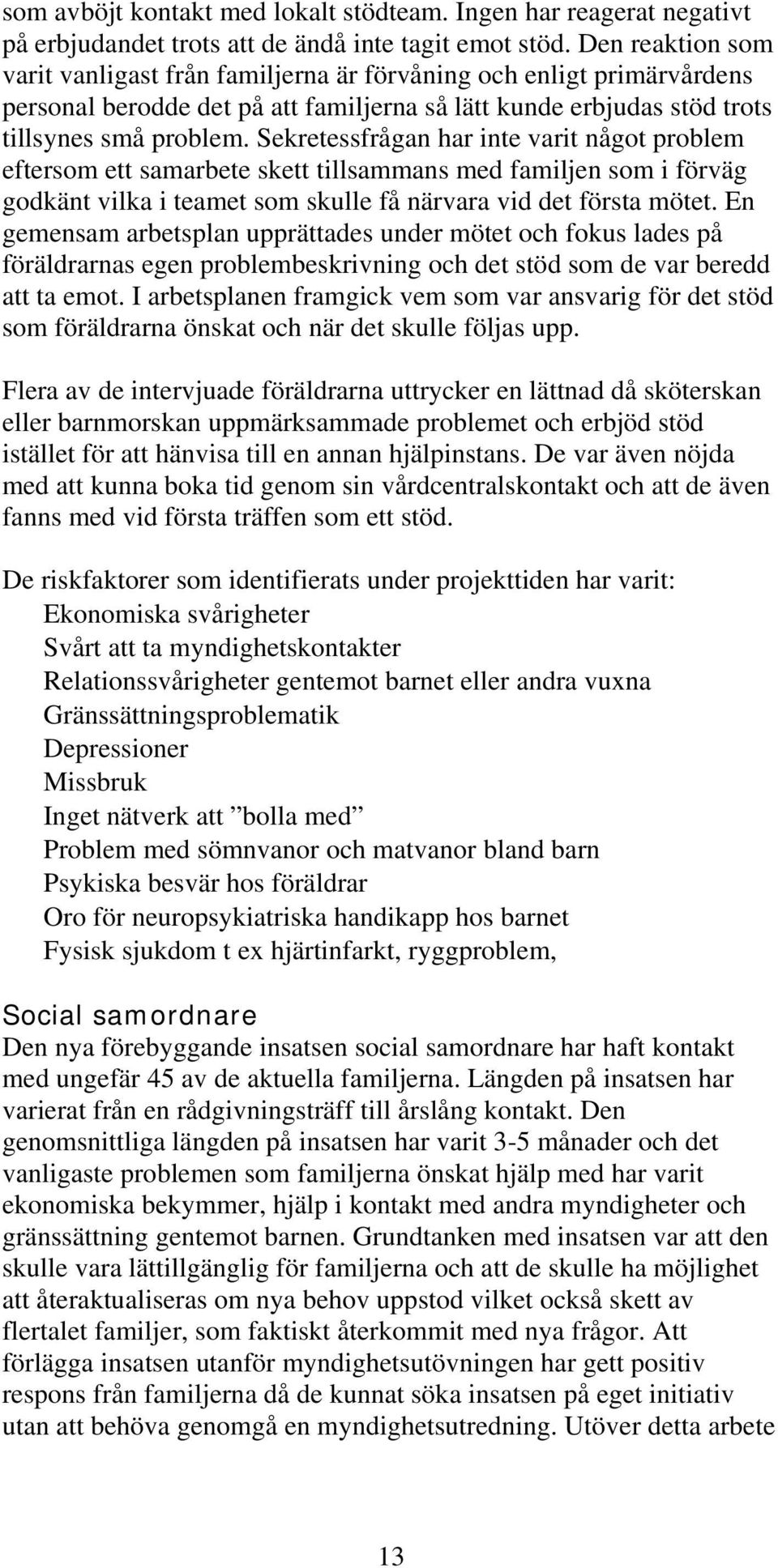 Sekretessfrågan har inte varit något problem eftersom ett samarbete skett tillsammans med familjen som i förväg godkänt vilka i teamet som skulle få närvara vid det första mötet.