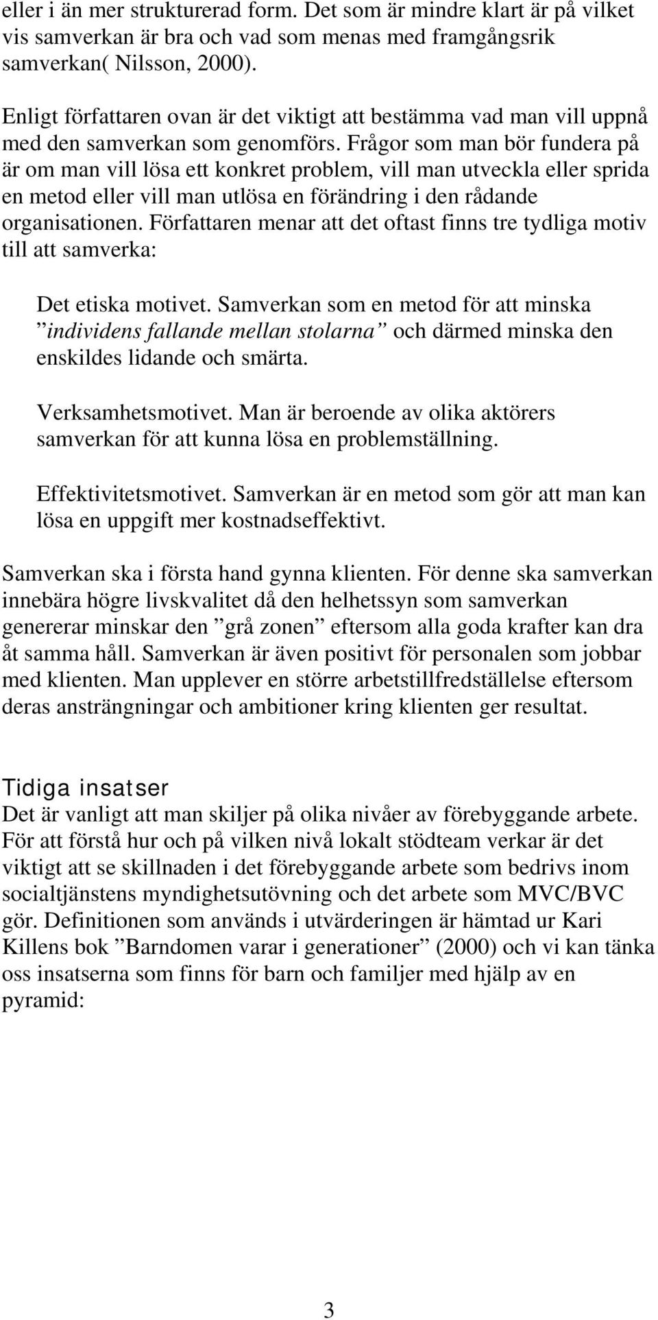 Frågor som man bör fundera på är om man vill lösa ett konkret problem, vill man utveckla eller sprida en metod eller vill man utlösa en förändring i den rådande organisationen.