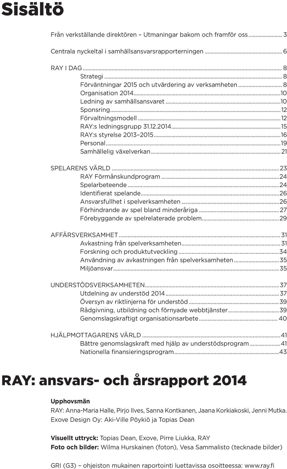 ..1 Personal...19 Samhällelig växelverkan...21 SPELARENS VÄRLD...23 RAY Förmånskundprogram...24 Spelarbeteende...24 Identifierat spelande...2 Ansvarsfullhet i spelverksamheten.