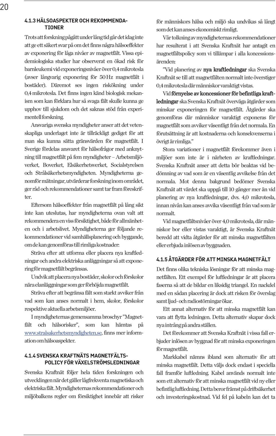 magnetfält. Vissa epidemiologiska studier har observerat en ökad risk för barnleukemi vid exponeringsnivåer över 0,4 mikrotesla (avser långvarig exponering för 50 Hz magnetfält i bostäder).