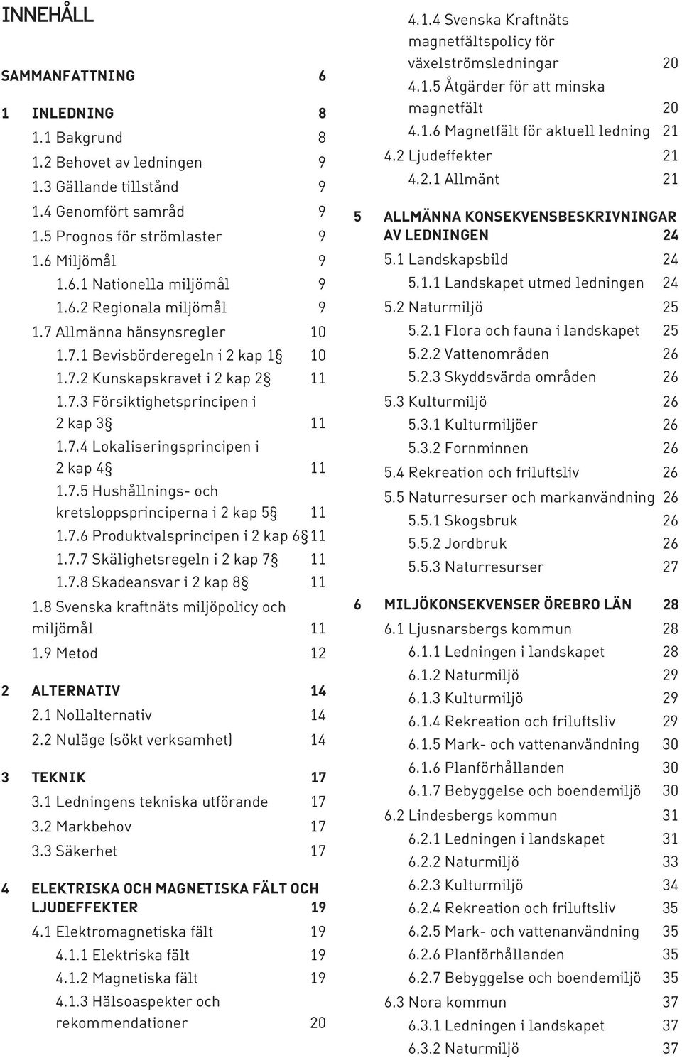 7.5 Hushållnings- och kretsloppsprinciperna i 2 kap 5 11 1.7.6 Produktvalsprincipen i 2 kap 6 11 1.7.7 Skälighetsregeln i 2 kap 7 11 1.7.8 Skadeansvar i 2 kap 8 11 1.