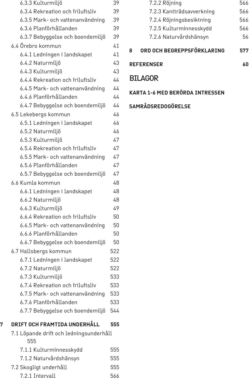 5.1 Ledningen i landskapet 46 6.5.2 Naturmiljö 46 6.5.3 Kulturmiljö 47 6.5.4 Rekreation och friluftsliv 47 6.5.5 Mark- och vattenanvändning 47 6.5.6 Planförhållanden 47 6.5.7 Bebyggelse och boendemiljö 47 6.