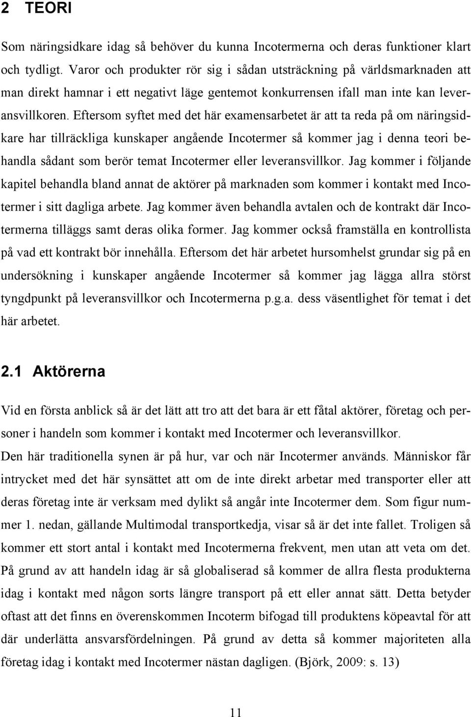 Eftersom syftet med det här examensarbetet är att ta reda på om näringsidkare har tillräckliga kunskaper angående Incotermer så kommer jag i denna teori behandla sådant som berör temat Incotermer