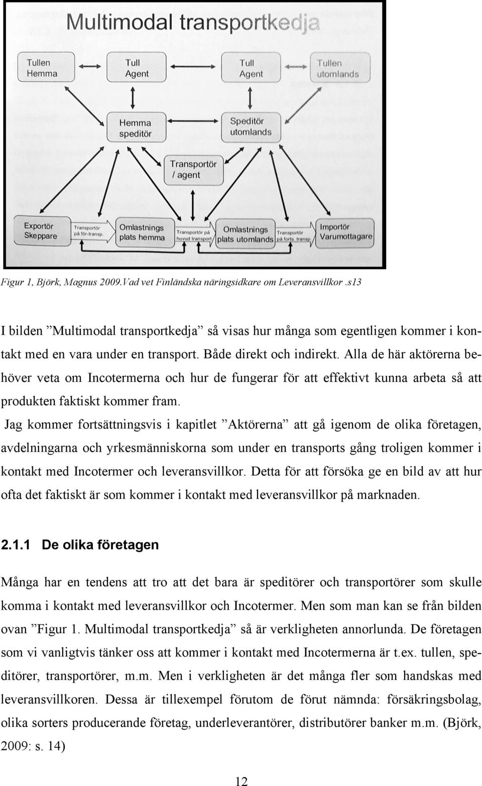 Alla de här aktörerna behöver veta om Incotermerna och hur de fungerar för att effektivt kunna arbeta så att produkten faktiskt kommer fram.