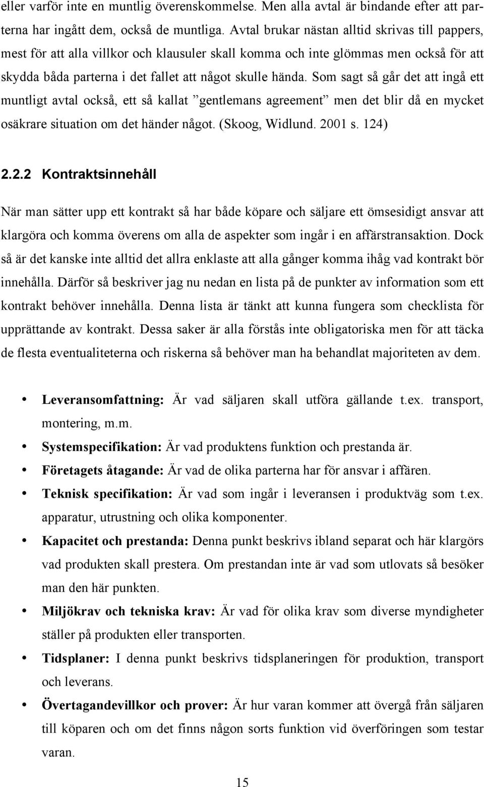 Som sagt så går det att ingå ett muntligt avtal också, ett så kallat gentlemans agreement men det blir då en mycket osäkrare situation om det händer något. (Skoog, Widlund. 20