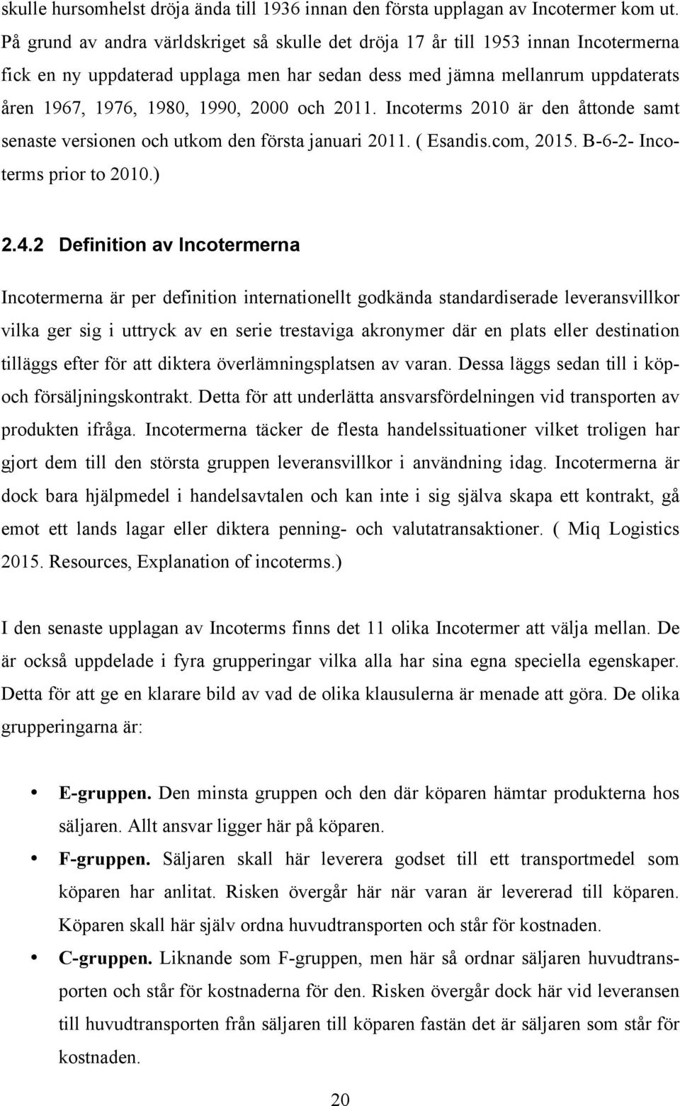 2000 och 2011. Incoterms 2010 är den åttonde samt senaste versionen och utkom den första januari 2011. ( Esandis.com, 2015. B-6-2- Incoterms prior to 2010.) 2.4.