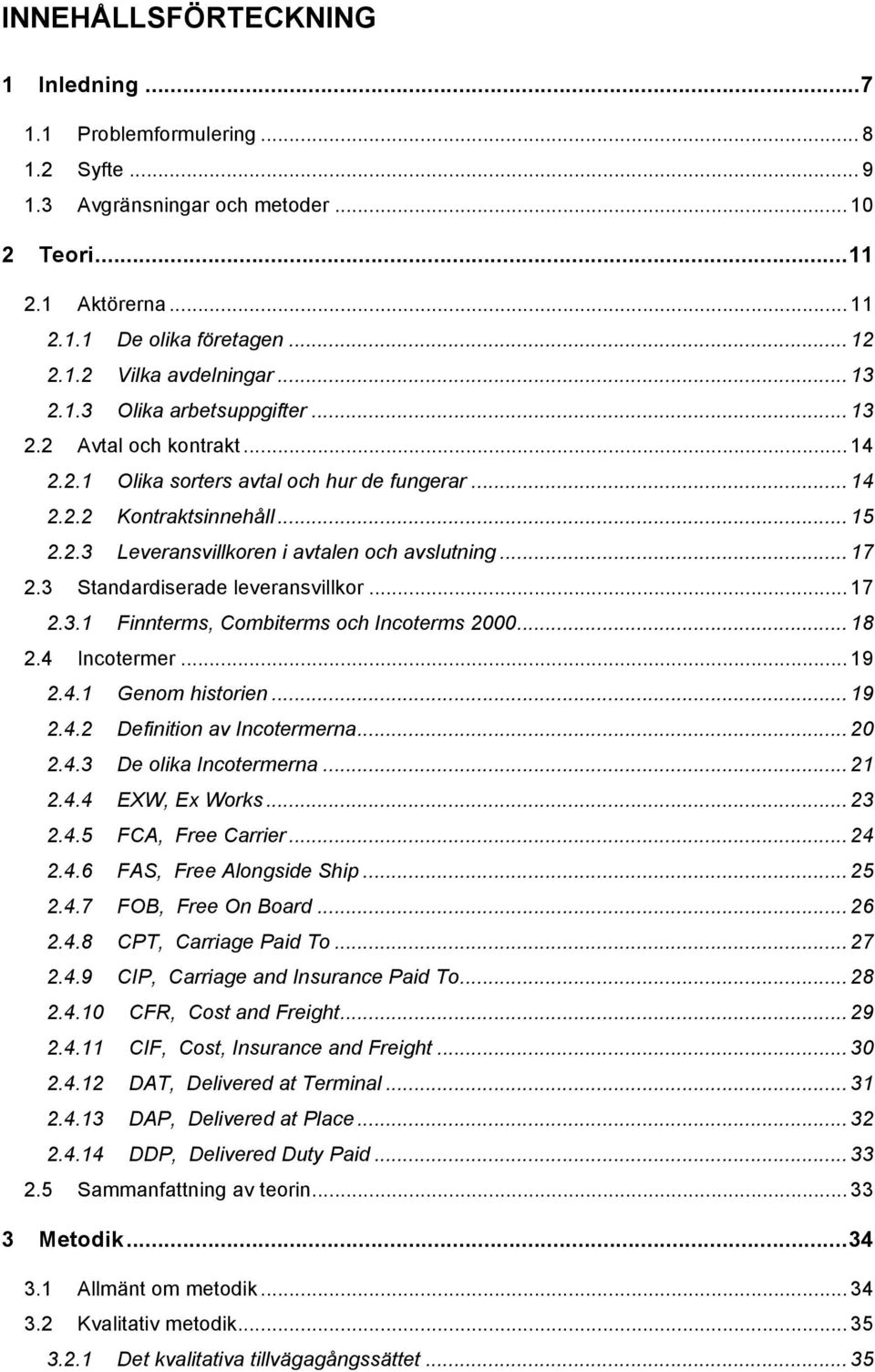 .. 17 2.3 Standardiserade leveransvillkor... 17 2.3.1 Finnterms, Combiterms och Incoterms 2000... 18 2.4 Incotermer... 19 2.4.1 Genom historien... 19 2.4.2 Definition av Incotermerna... 20 2.4.3 De olika Incotermerna.