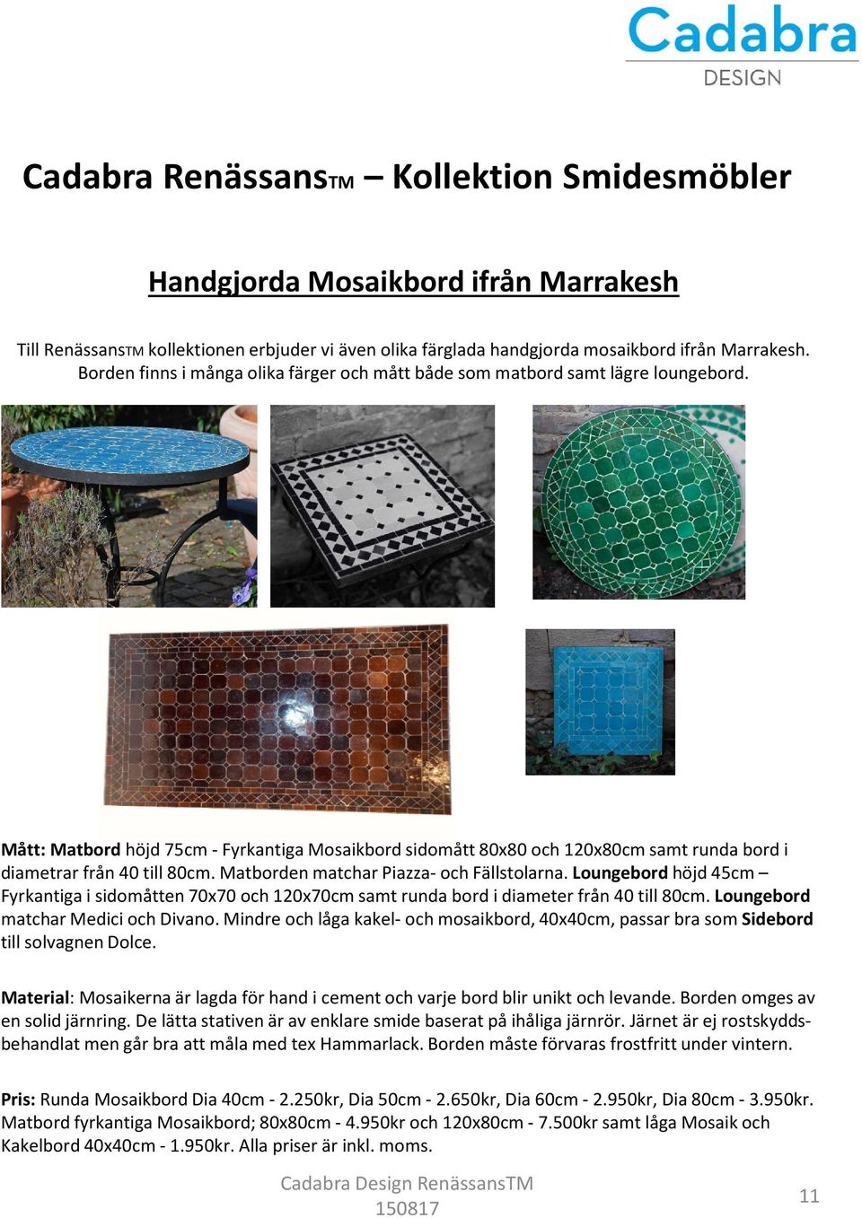 Mått:Matbordhöjd 75cm -Fyrkantiga Mosaikbord sidomått 80x80 och 120x80cm samt runda bord i diametrar från 40 till 80cm. Matborden matchar Piazza- och Fällstolarna.