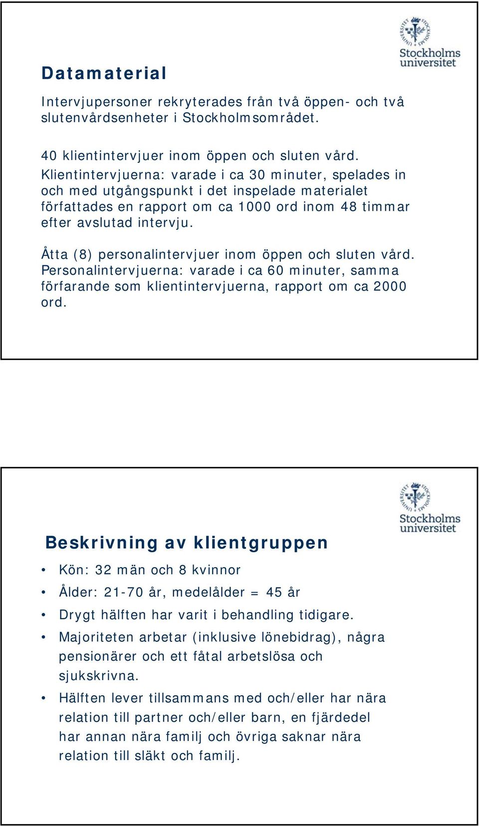 Åtta (8) personalintervjuer inom öppen och sluten vård. Personalintervjuerna: varade i ca 60 minuter, samma förfarande som klientintervjuerna, rapport om ca 2000 ord.