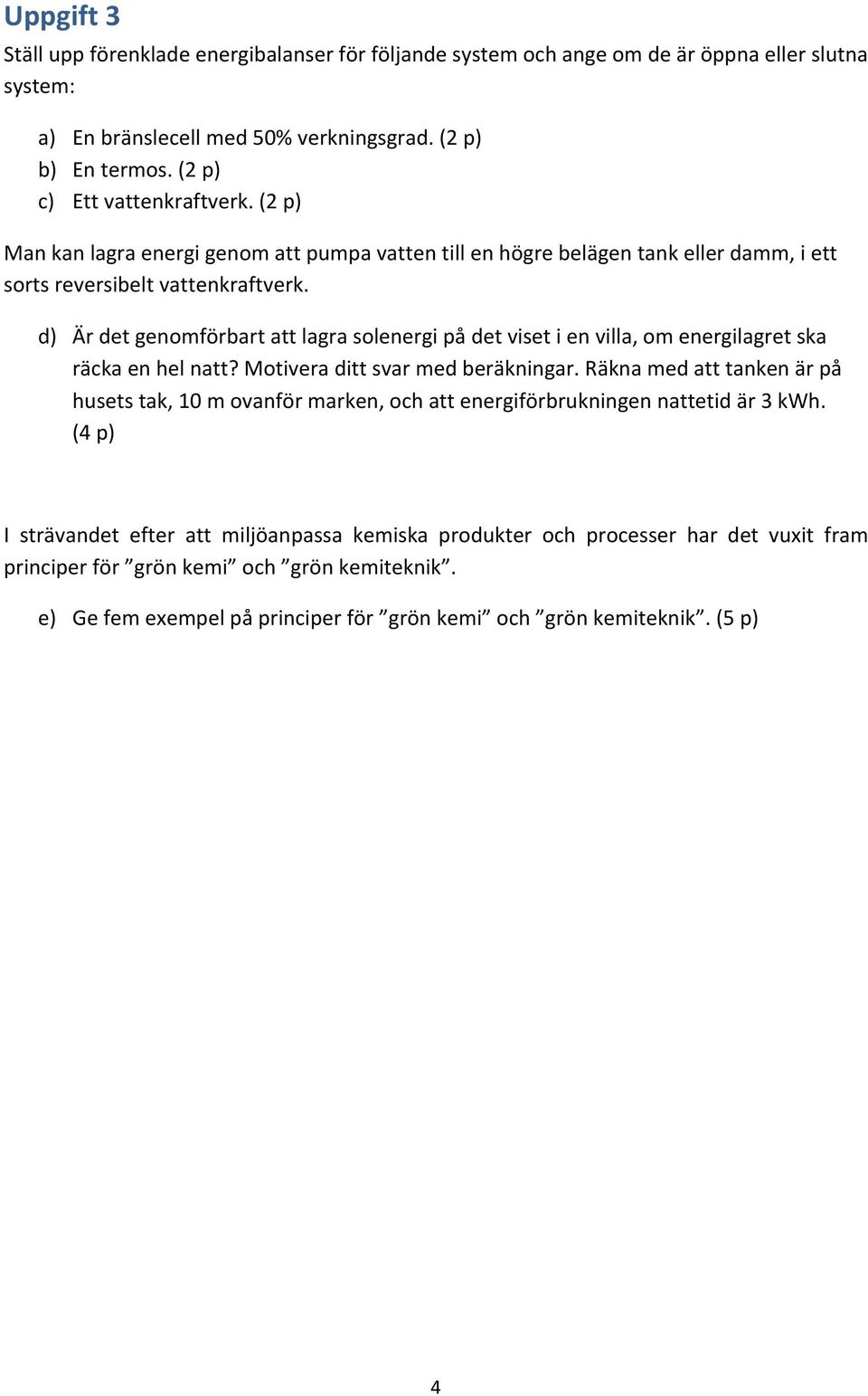 d) Är det genomförbart att lagra solenergi på det viset i en villa, om energilagret ska räcka en hel natt? Motivera ditt svar med beräkningar.