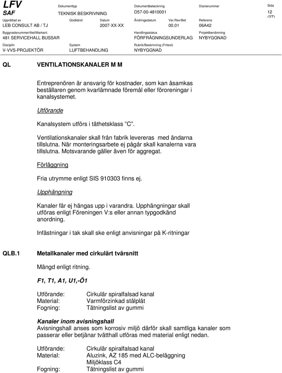 Motsvarande gäller även för aggregat. Förläggning Fria utrymme enligt SIS 910303 finns ej. Upphängning Kanaler får ej hängas upp i varandra.