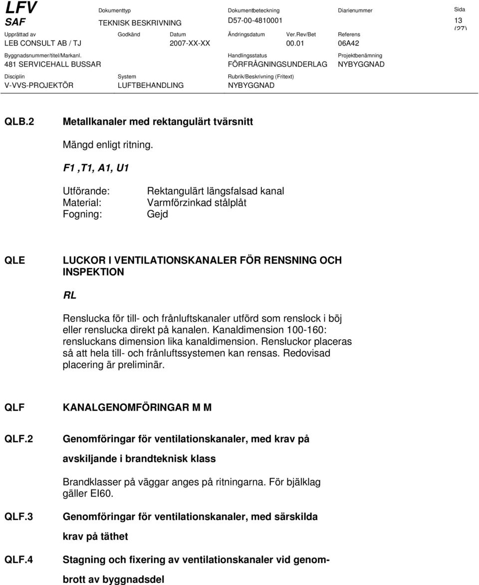 frånluftskanaler utförd som renslock i böj eller renslucka direkt på kanalen. Kanaldimension 100-160: rensluckans dimension lika kanaldimension.