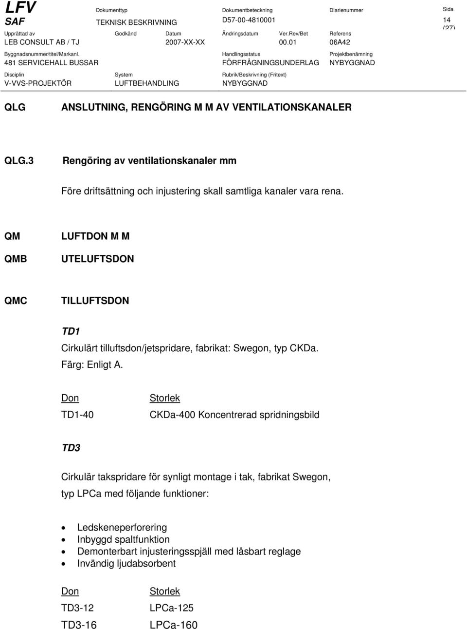 QM QMB LUFTDON M M UTELUFTSDON QMC TILLUFTSDON TD1 Cirkulärt tilluftsdon/jetspridare, fabrikat: Swegon, typ CKDa. Färg: Enligt A.