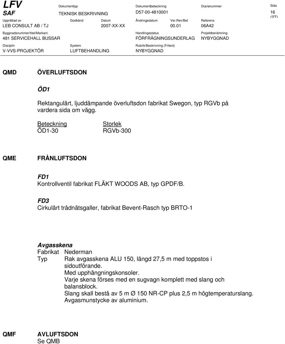 FD3 Cirkulärt trådnätsgaller, fabrikat Bevent-Rasch typ BRTO-1 Avgasskena Fabrikat Nederman Typ Rak avgasskena ALU 150, längd 27,5 m med toppstos i