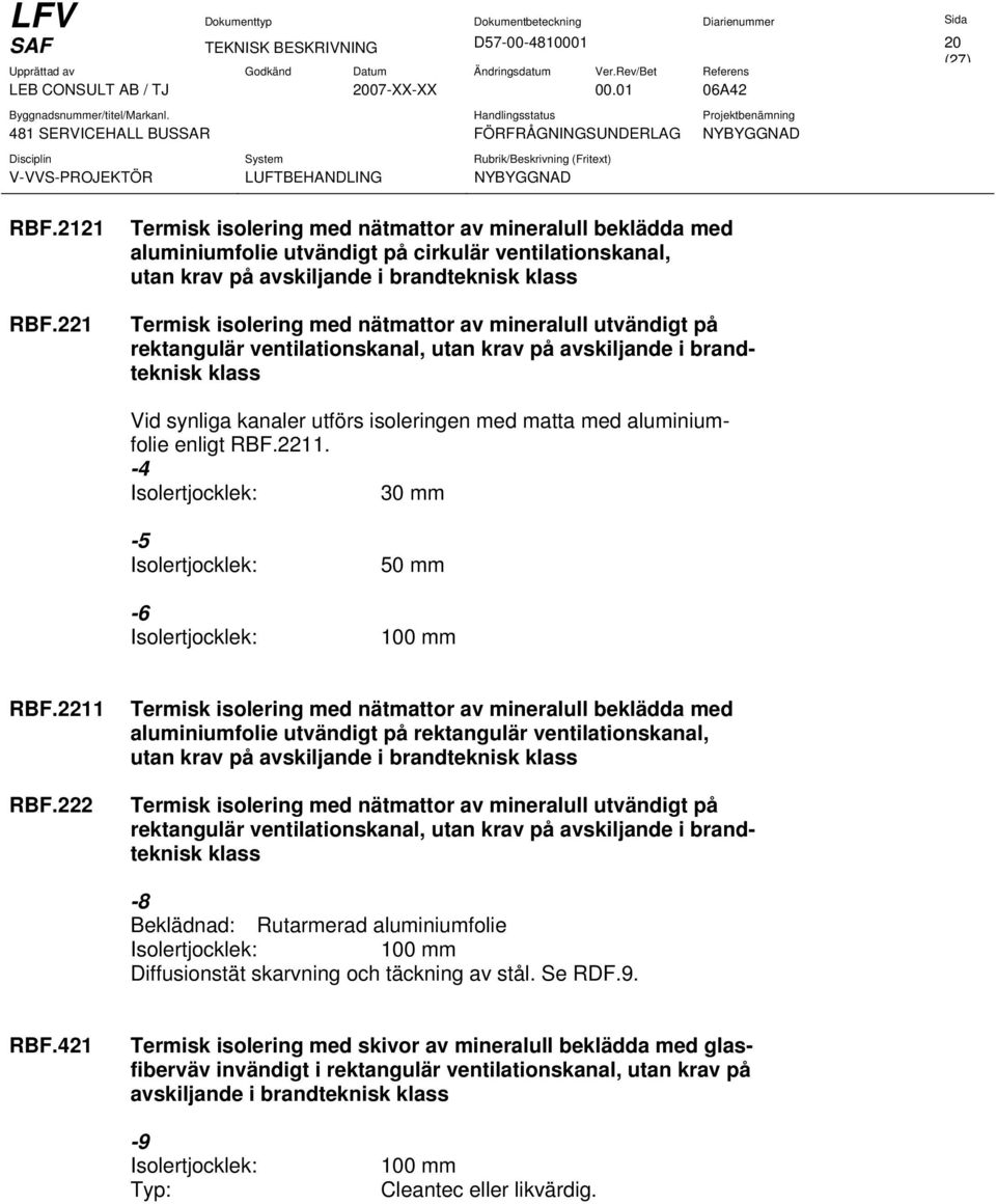 mineralull utvändigt på rektangulär ventilationskanal, utan krav på avskiljande i brandteknisk klass Vid synliga kanaler utförs isoleringen med matta med aluminiumfolie enligt RBF.2211.