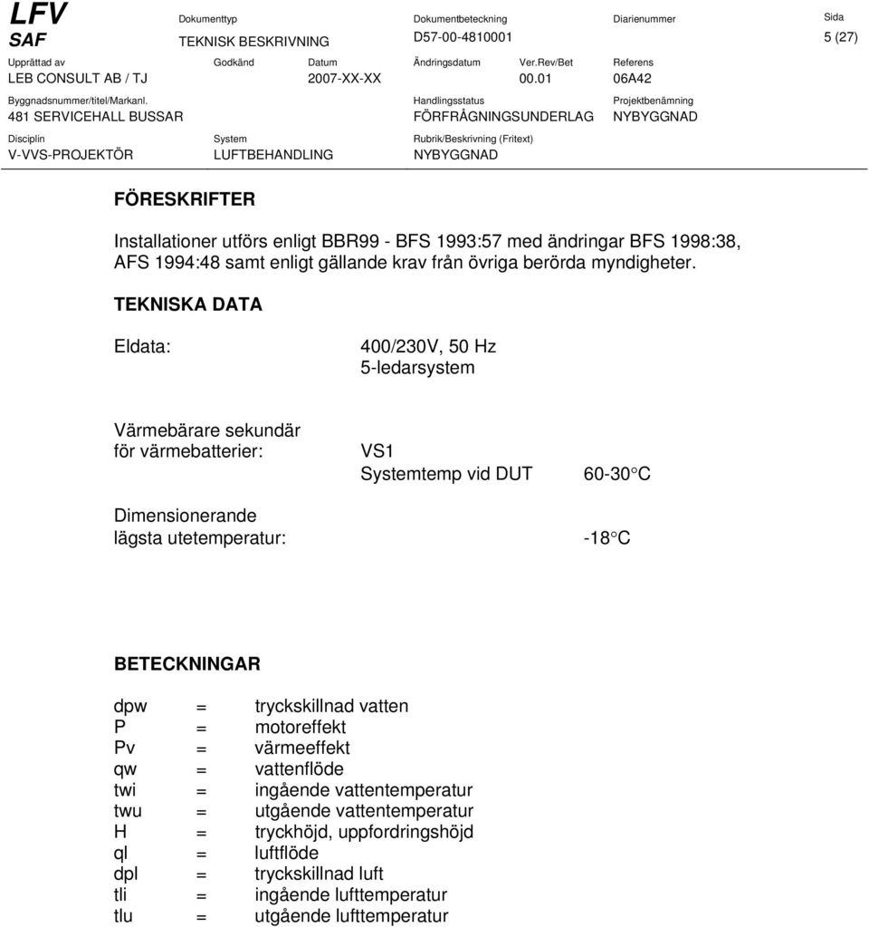 TEKNISKA DATA Eldata: 400/230V, 50 Hz 5-ledarsystem Värmebärare sekundär för värmebatterier: Dimensionerande lägsta utetemperatur: VS1 Systemtemp vid DUT 60-30 C