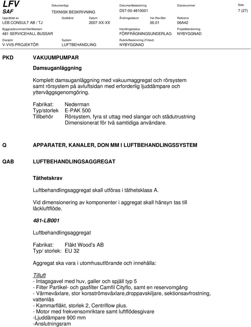 Q APPARATER, KANALER, DON MM I LUFTBEHANDLINGSSYSTEM QAB LUFTBEHANDLINGSAGGREGAT Täthetskrav Luftbehandlingsaggregat skall utföras i täthetsklass A.