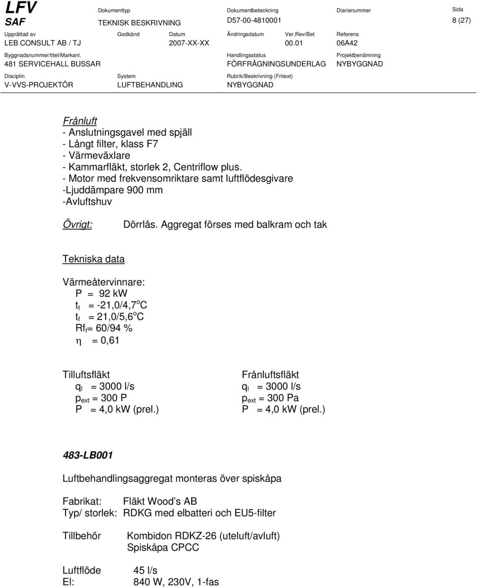 Aggregat förses med balkram och tak Tekniska data Värmeåtervinnare: P = 92 kw t t = -21,0/4,7 o C t f = 21,0/5,6 o C Rf f = 60/94 % η = 0,61 Tilluftsfläkt q l = 3000 l/s p ext = 300 P P =