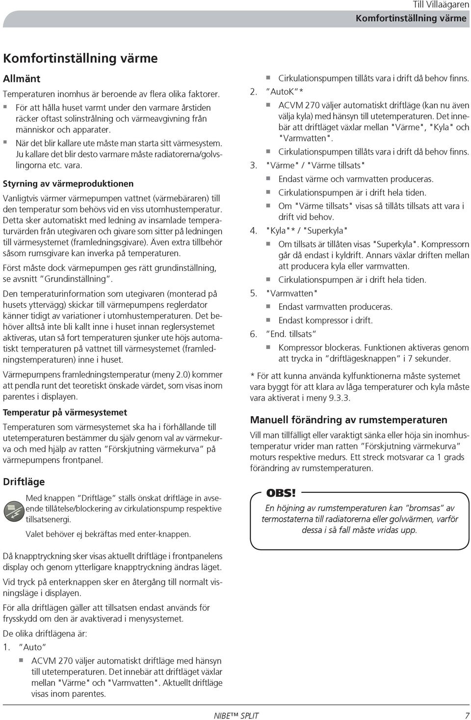 Ju kallare det blir desto varmare måste radiatorerna/golvslingorna etc. vara.