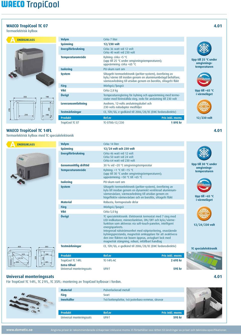 25 C under omgivningstemperaturen); uppvärmning: cirka +65 C Isolering PU-skum runt om System Slitagefri termoelektronik (peltier-system), överföring av kyla / värme till insidan genom en