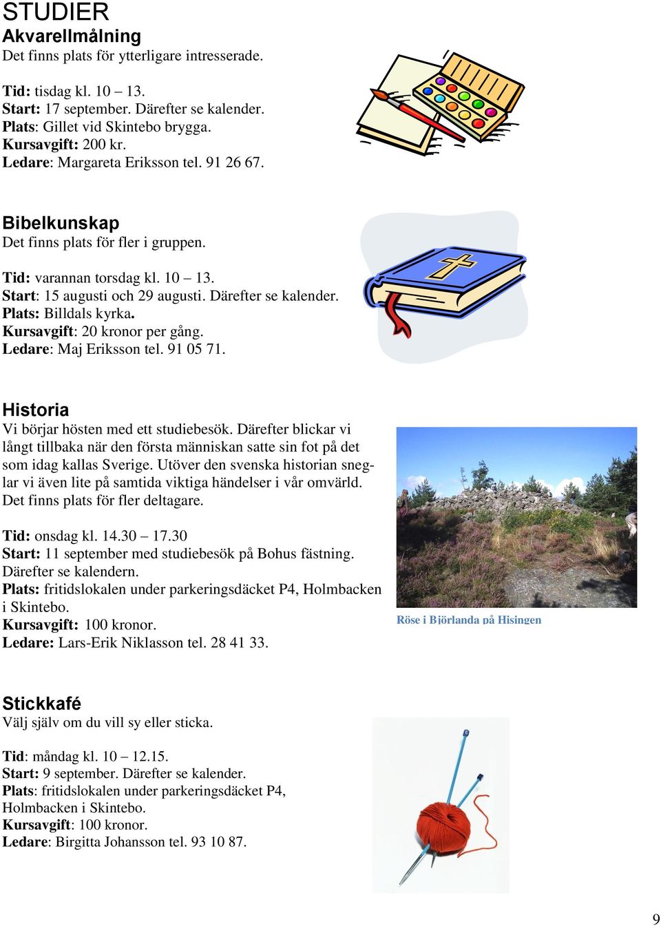 Plats: Billdals kyrka. Kursavgift: 20 kronor per gång. Ledare: Maj Eriksson tel. 91 05 71. Historia Vi börjar hösten med ett studiebesök.