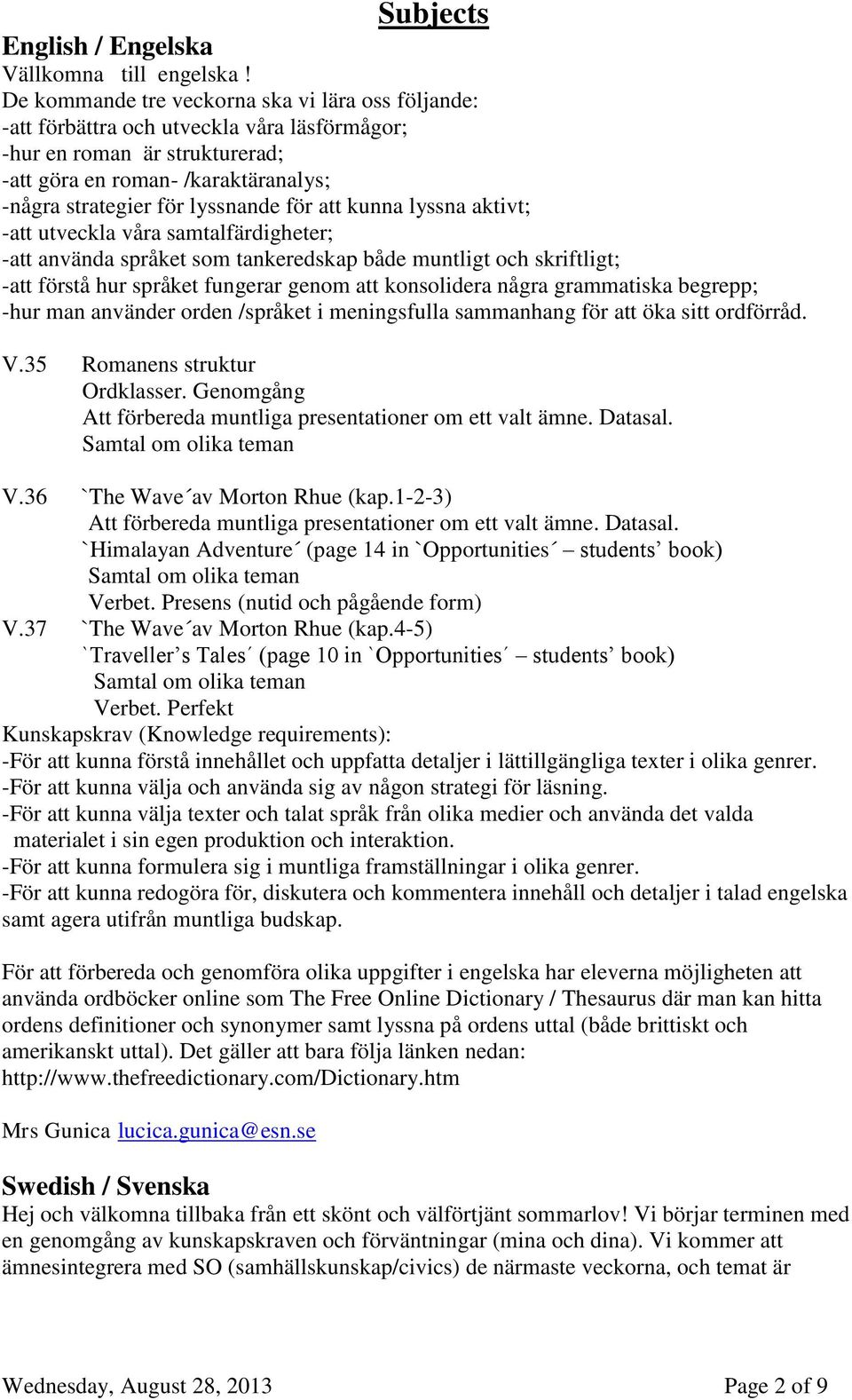 för att kunna lyssna aktivt; -att utveckla våra samtalfärdigheter; -att använda språket som tankeredskap både muntligt och skriftligt; -att förstå hur språket fungerar genom att konsolidera några