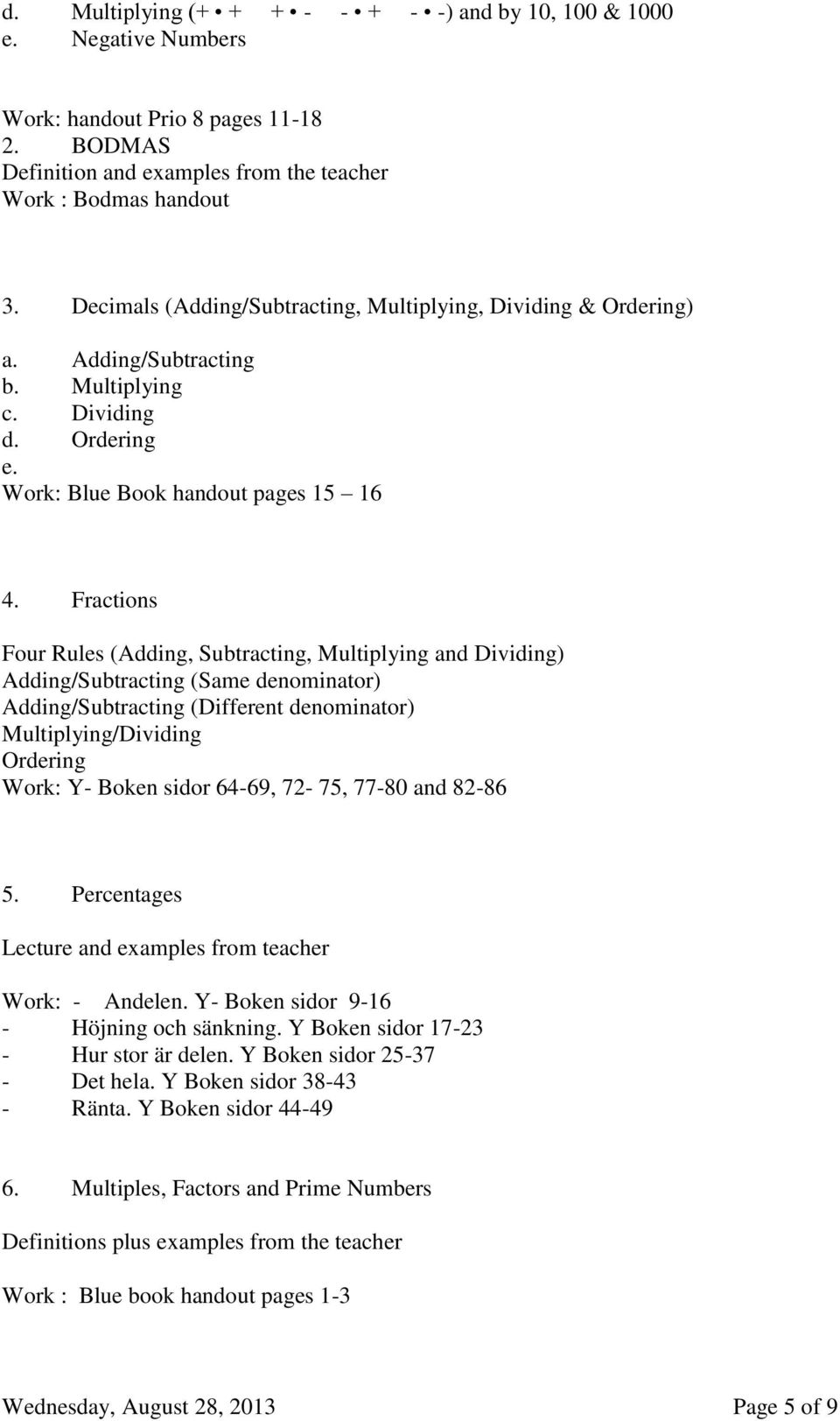 Fractions Four Rules (Adding, Subtracting, Multiplying and Dividing) Adding/Subtracting (Same denominator) Adding/Subtracting (Different denominator) Multiplying/Dividing Ordering Work: Y- Boken