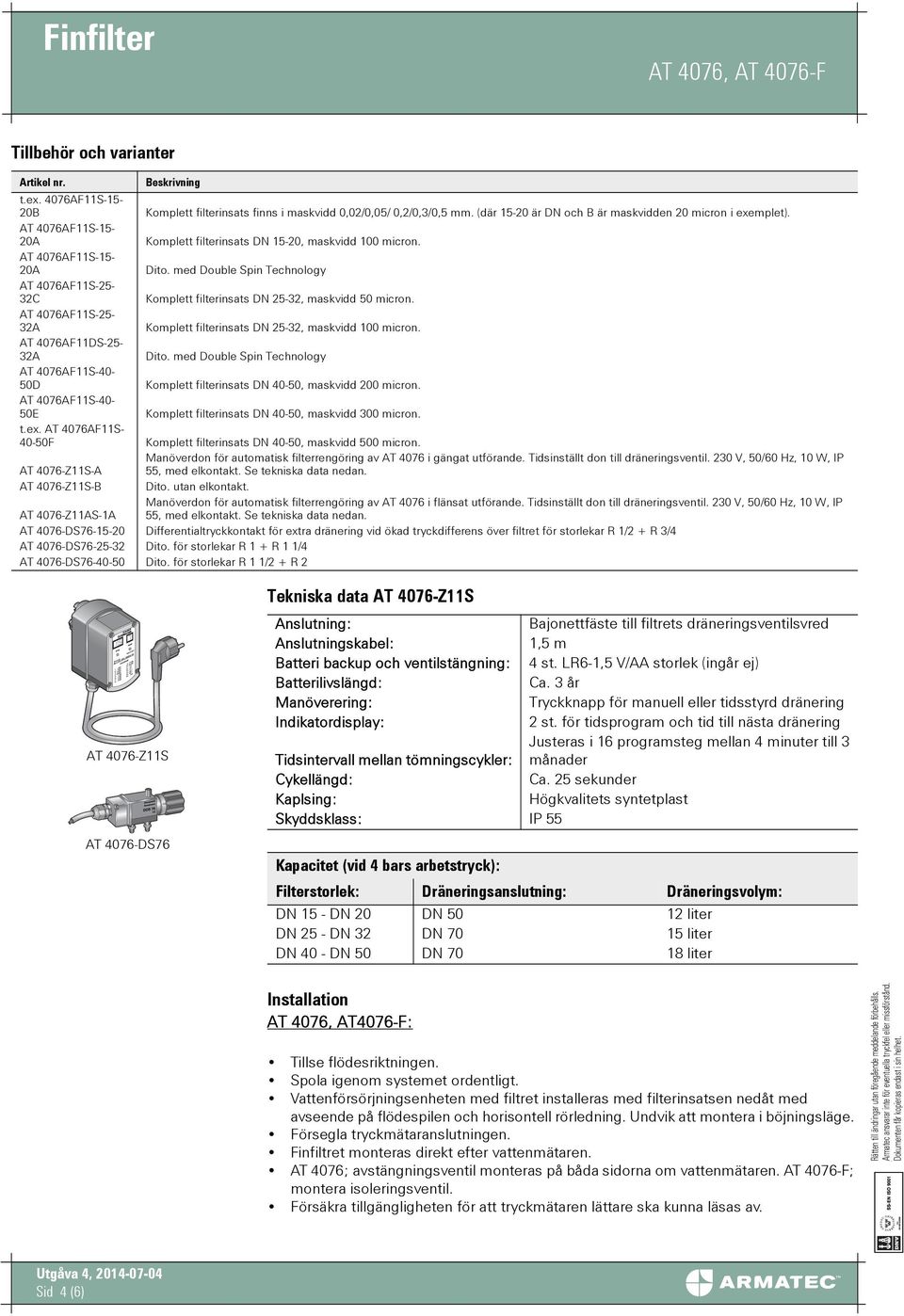 AT 4076AFS-25-32A Komplett filterinsats DN 25-32, maskvidd 00 micron. AT 4076AFDS-25-32A Dito. med Double Spin Technology AT 4076AFS-40-50D Komplett filterinsats DN 40-50, maskvidd 200 micron.