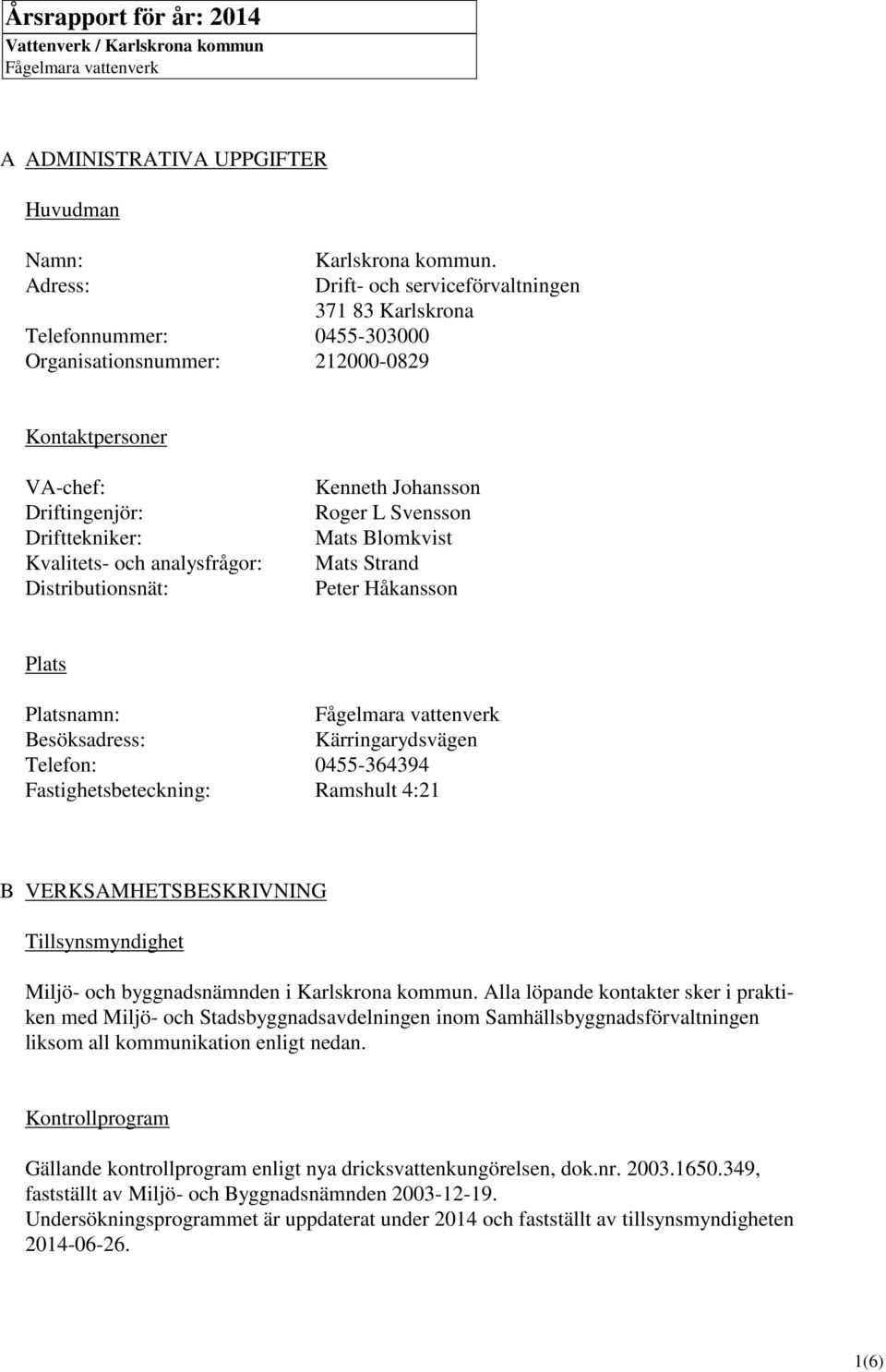 Drift- och serviceförvaltningen 371 83 Karlskrona Kontaktpersoner VA-chef: Driftingenjör: Drifttekniker: Kvalitets- och analysfrågor: Distributionsnät: Kenneth Johansson Roger L Svensson Mats