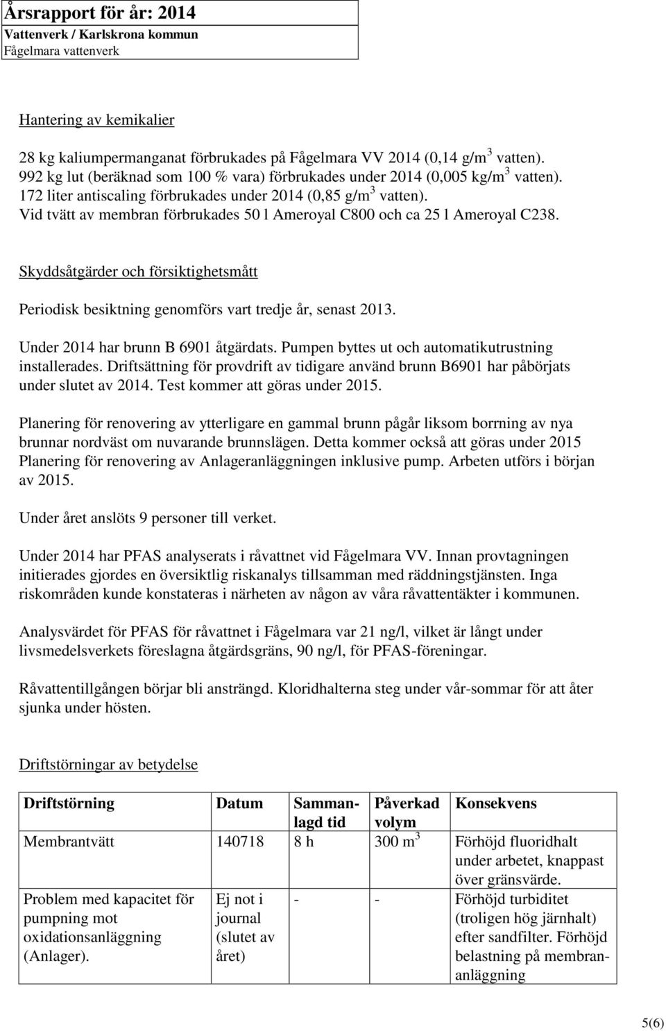 Vid tvätt av membran förbrukades 50 l Ameroyal C800 och ca 25 l Ameroyal C238. Skyddsåtgärder och försiktighetsmått Periodisk besiktning genomförs vart tredje år, senast 2013.