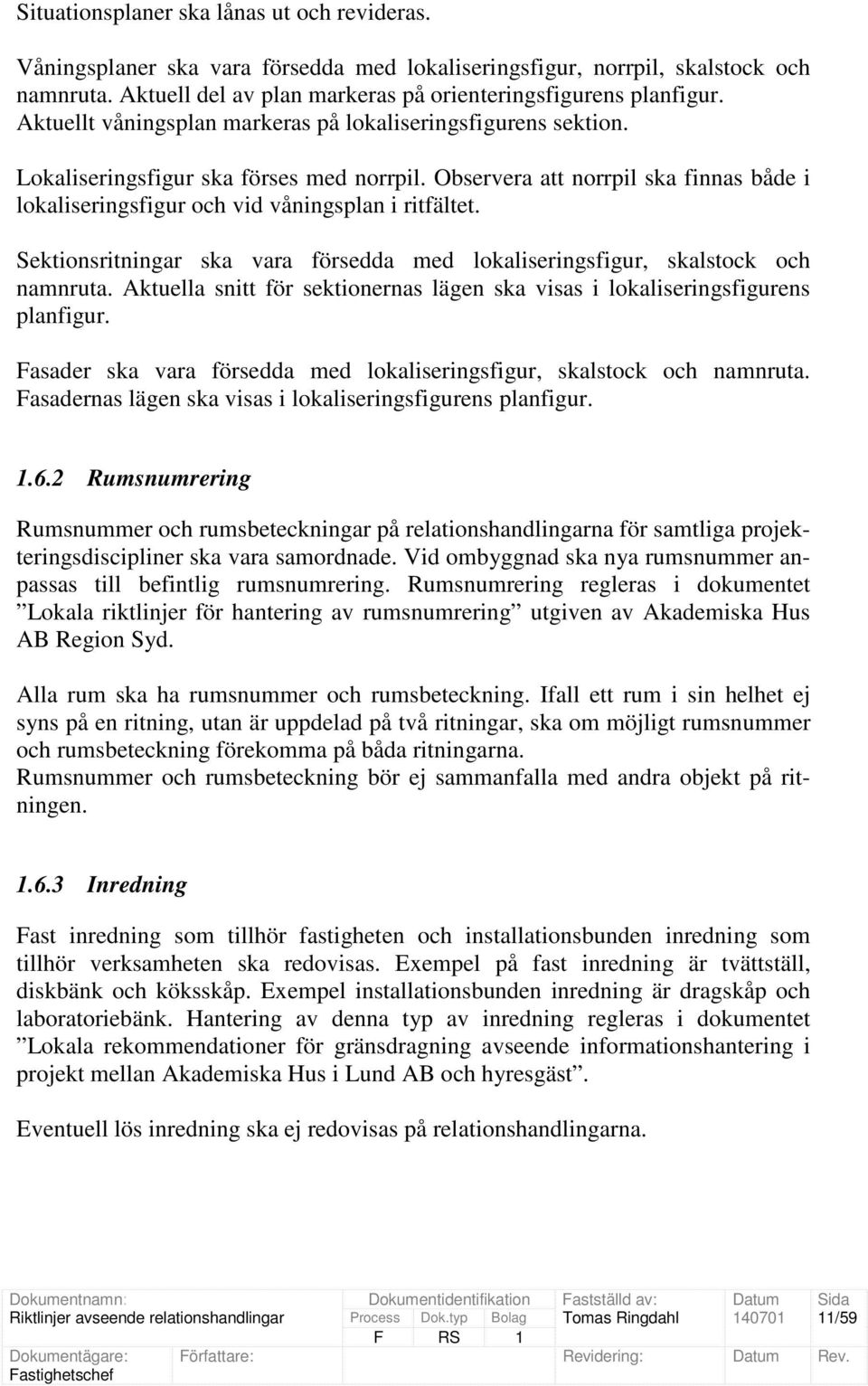 Sektionsritningar ska vara försedda med lokaliseringsfigur, skalstock och namnruta. Aktuella snitt för sektionernas lägen ska visas i lokaliseringsfigurens planfigur.