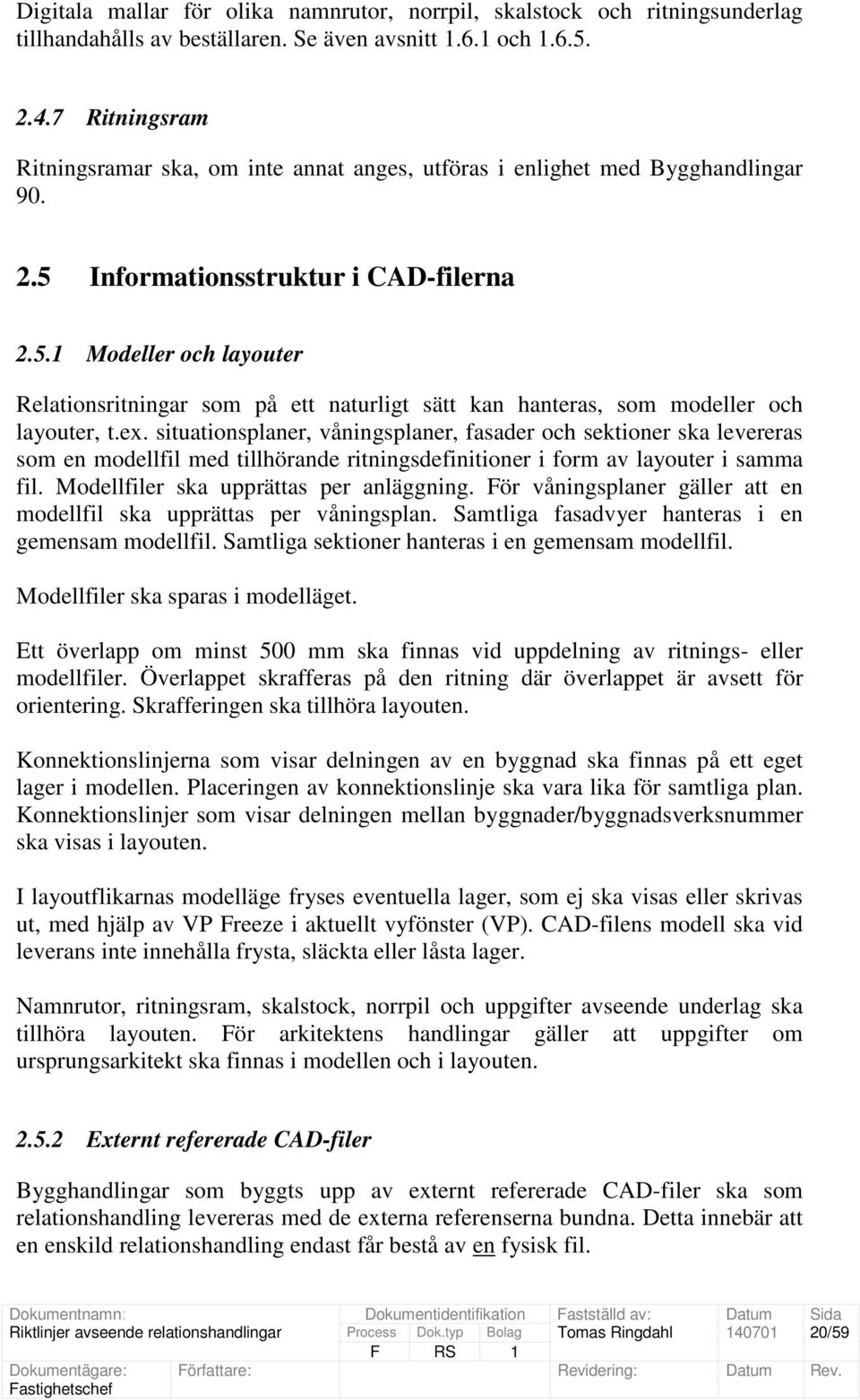 Informationsstruktur i CAD-filerna 2.5.1 Modeller och layouter Relationsritningar som på ett naturligt sätt kan hanteras, som modeller och layouter, t.ex.