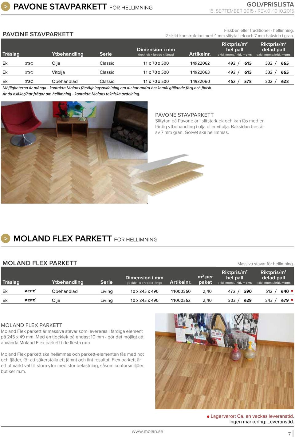 är många - kontakta Molans försäljningsavdelning om du har andra önskemål gällande färg och finish. Är du osäker/har frågor om hellimning - kontakta Molans tekniska avdelning.