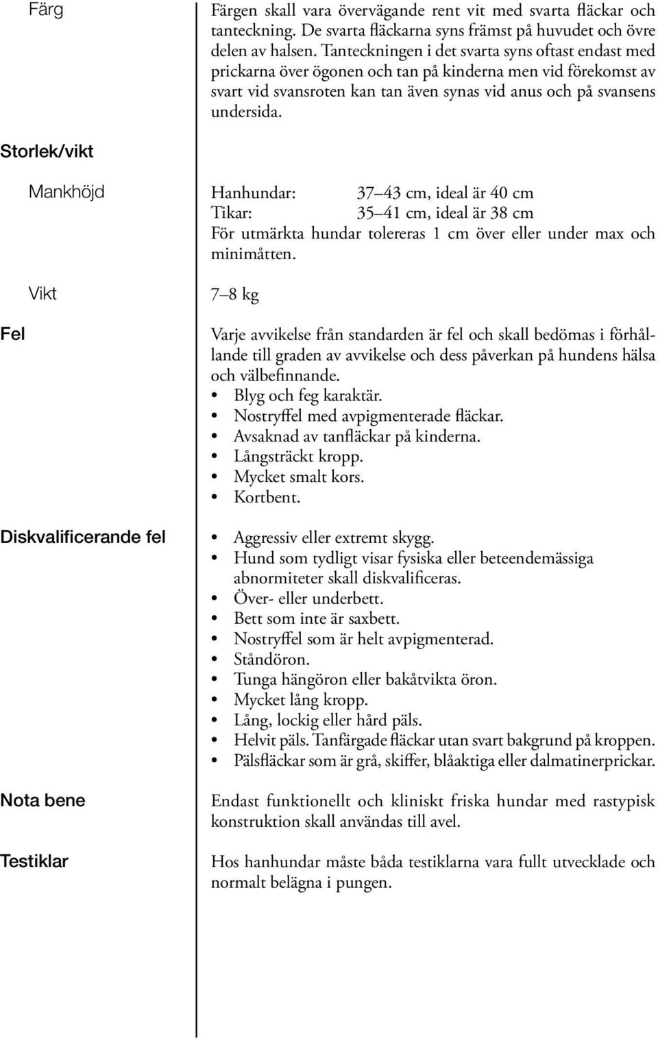 Storlek/vikt Mankhöjd Vikt Hanhundar: 37 43 cm, ideal är 40 cm Tikar: 35 41 cm, ideal är 38 cm För utmärkta hundar tolereras 1 cm över eller under max och minimåtten.