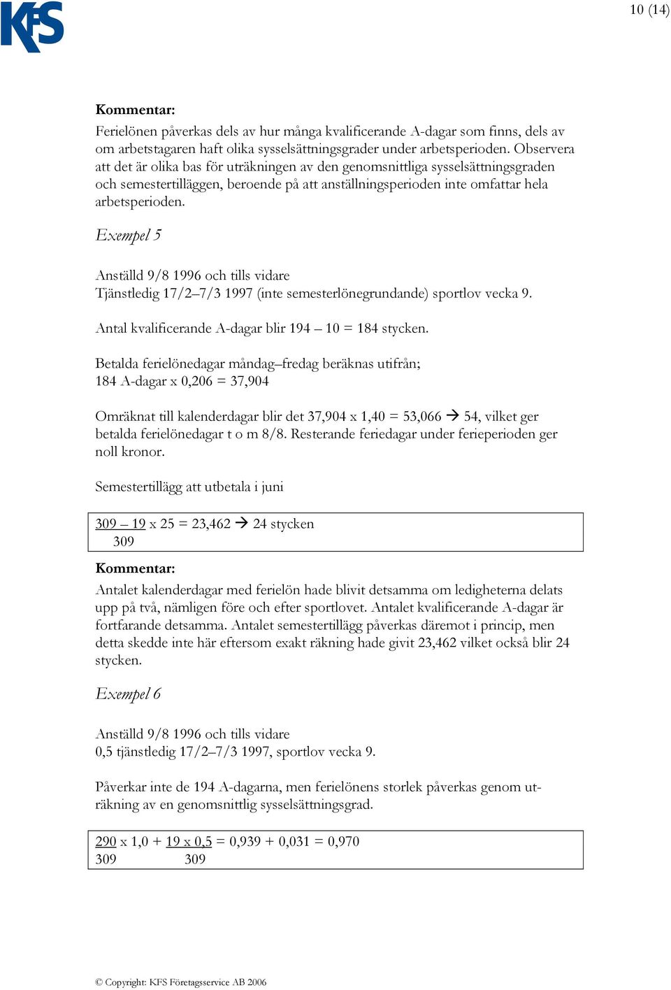 Exempel 5 Anställd 9/8 1996 och tills vidare Tjänstledig 17/2 7/3 1997 (inte semesterlönegrundande) sportlov vecka 9. Antal kvalificerande A-dagar blir 194 10 = 184 stycken.