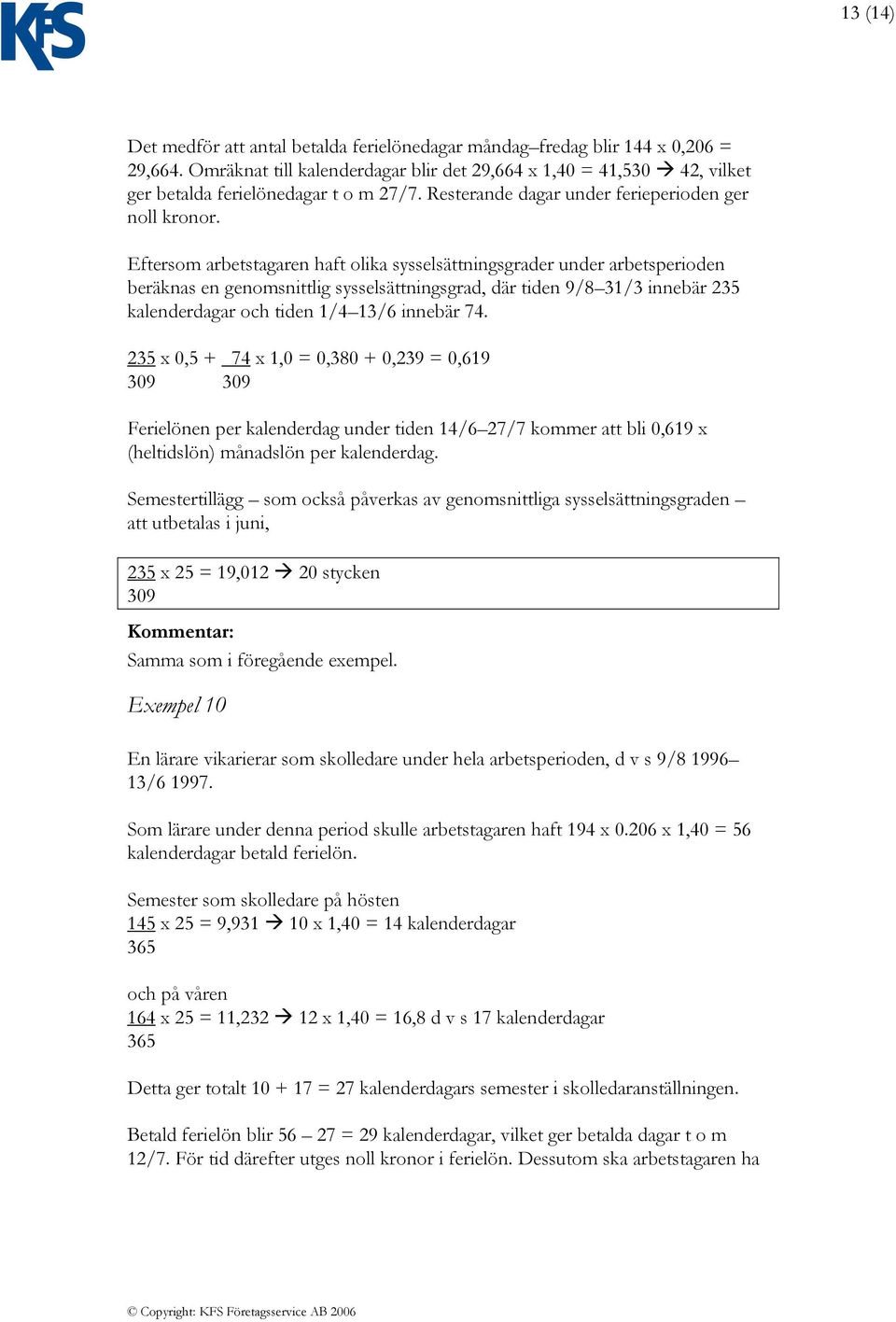 Eftersom arbetstagaren haft olika sysselsättningsgrader under arbetsperioden beräknas en genomsnittlig sysselsättningsgrad, där tiden 9/8 31/3 innebär 235 kalenderdagar och tiden 1/4 13/6 innebär 74.