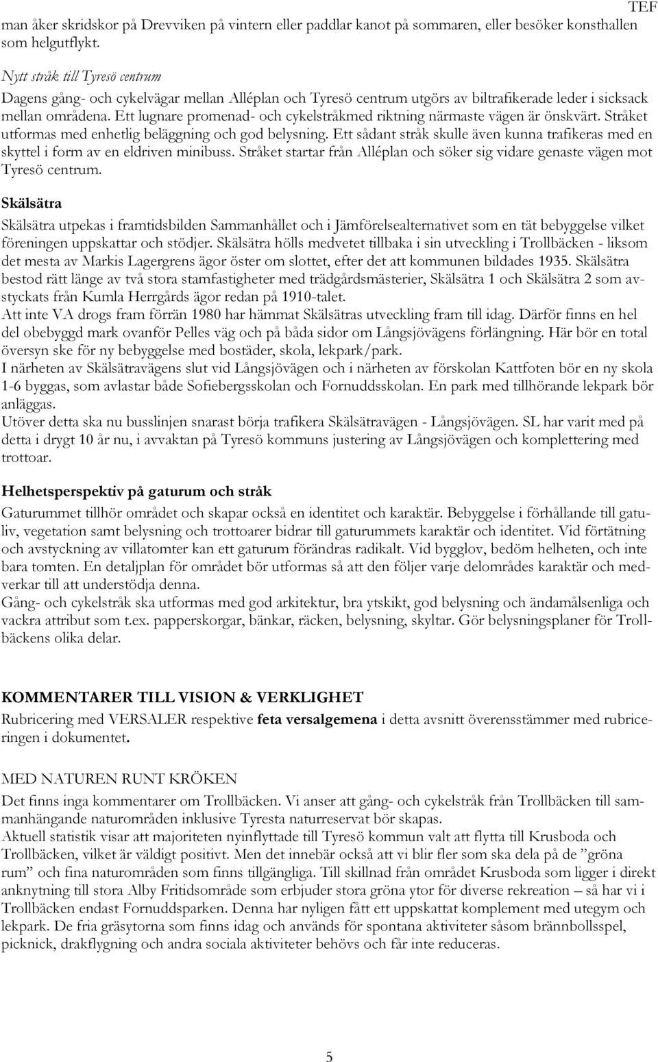 Ett lugnare promenad- och cykelstråkmed riktning närmaste vägen är önskvärt. Stråket utformas med enhetlig beläggning och god belysning.