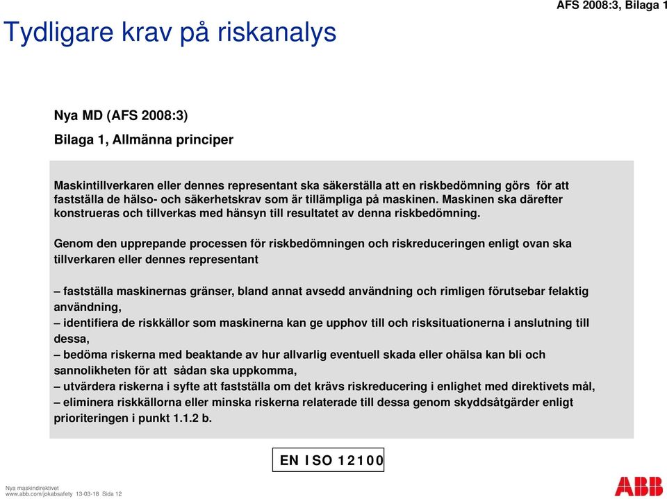 Genom den upprepande processen för riskbedömningen och riskreduceringen enligt ovan ska tillverkaren eller dennes representant fastställa maskinernas gränser, bland annat avsedd användning och