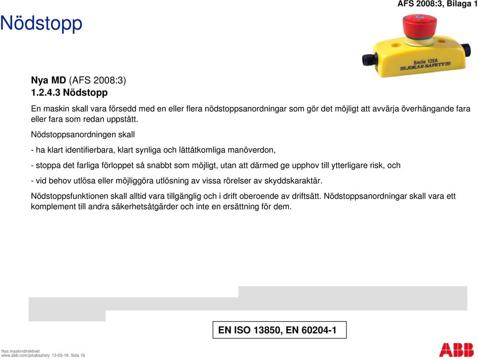 Nödstoppsanordningen skall - ha klart identifierbara, klart synliga och lättåtkomliga manöverdon, - stoppa det farliga förloppet så snabbt som möjligt, utan att därmed ge upphov till ytterligare