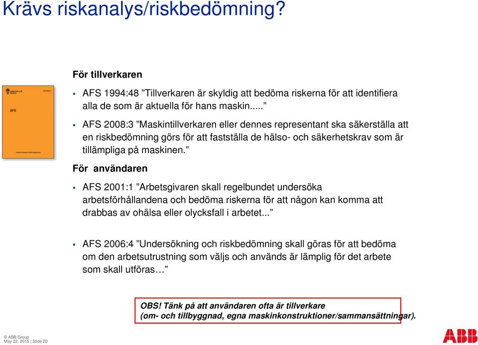 För användaren AFS 2001:1 Arbetsgivaren skall regelbundet undersöka arbetsförhållandena och bedöma riskerna för att någon kan komma att drabbas av ohälsa eller olycksfall i arbetet.